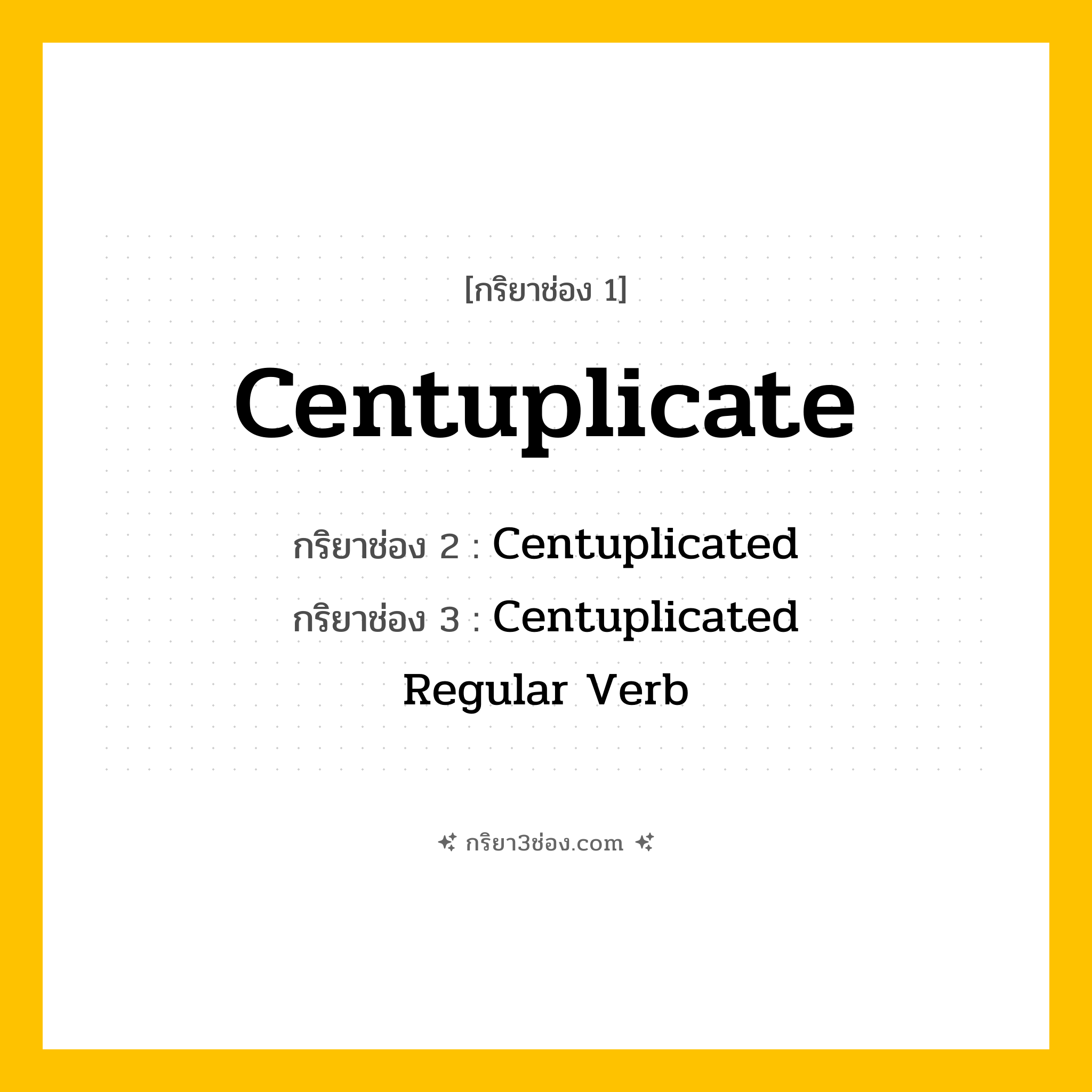 การผัน กริยา 3 ช่อง Centuplicate - Centuplicate, Centuplicated, Centuplicated แปลว่า ()