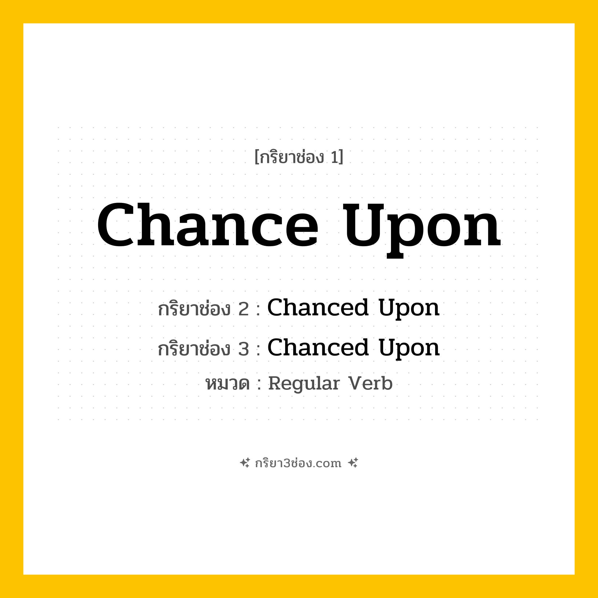 กริยา 3 ช่อง ของ Chance Upon: Chance Upon (ช่อง 1), Chanced Upon (ช่อง 2), Chanced Upon (ช่อง 3) - Regular Verb