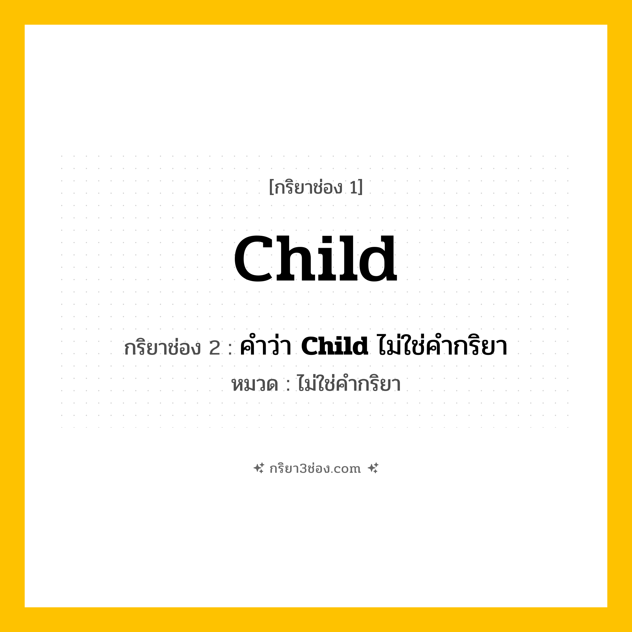 กริยา 3 ช่อง ของ Child: Child (ช่อง 1), คำว่า &lt;b&gt;Child&lt;/b&gt; ไม่ใช่คำกริยา (ช่อง 2),  (ช่อง 3) - ไม่ใช่คำกริยา
