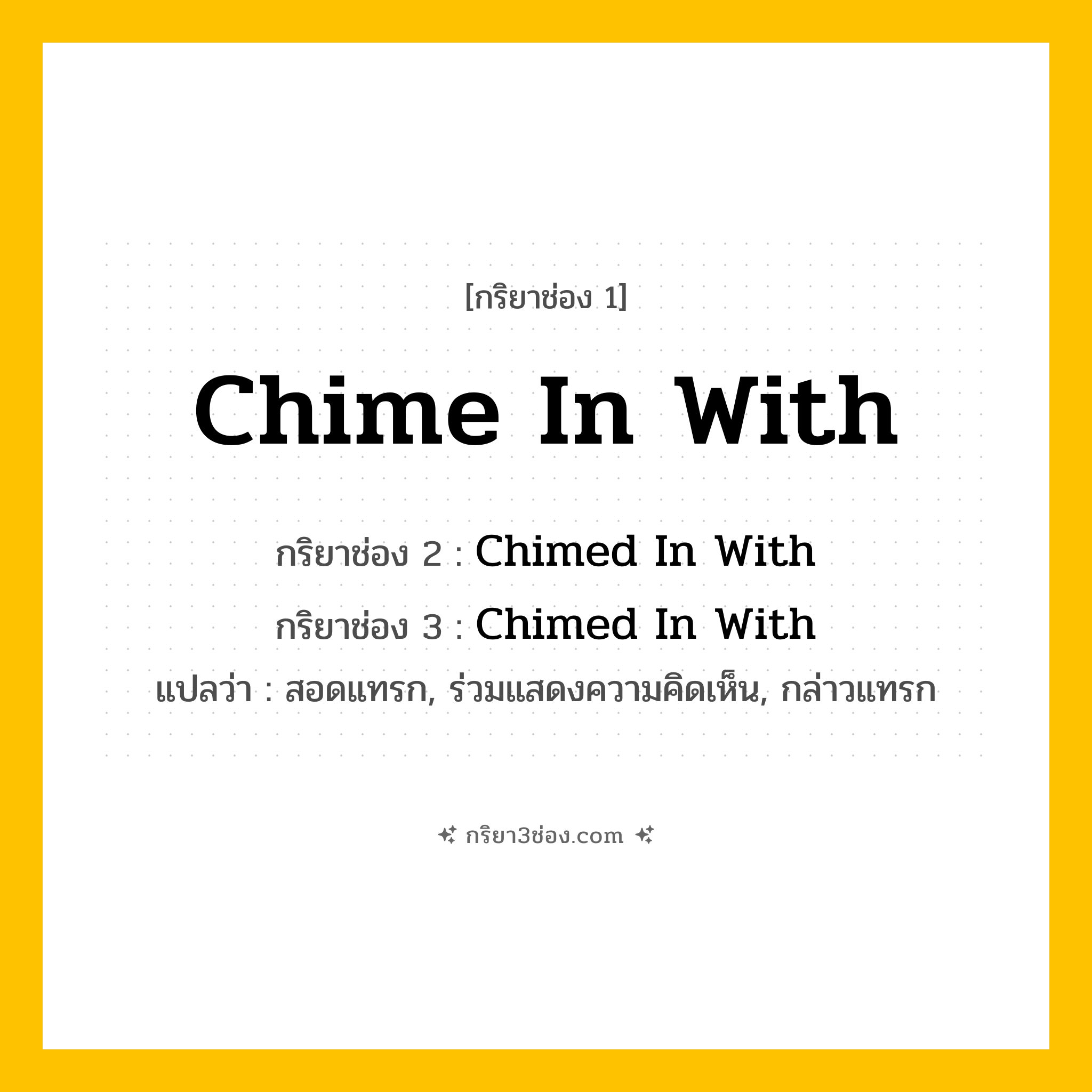 การผัน กริยา 3 ช่อง Chime In With - Chime In With, Chimed In With, Chimed In With แปลว่า (สอดแทรก, ร่วมแสดงความคิดเห็น, กล่าวแทรก
)