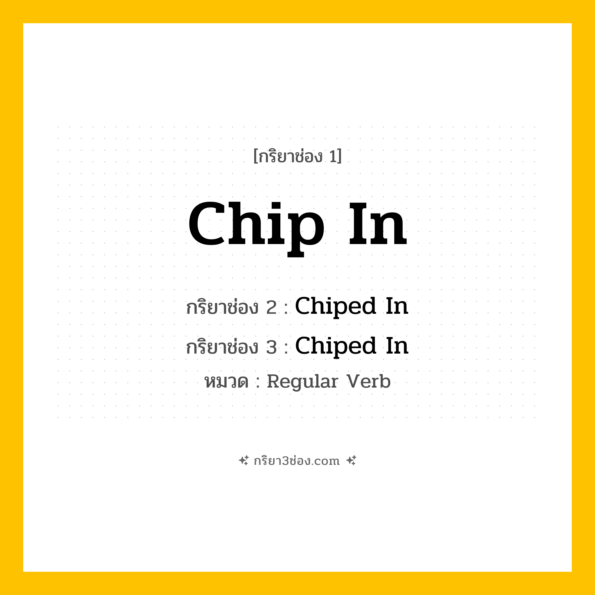 กริยา 3 ช่อง ของ Chip In: Chip In (ช่อง 1), Chiped In (ช่อง 2), Chiped In (ช่อง 3) - Regular Verb