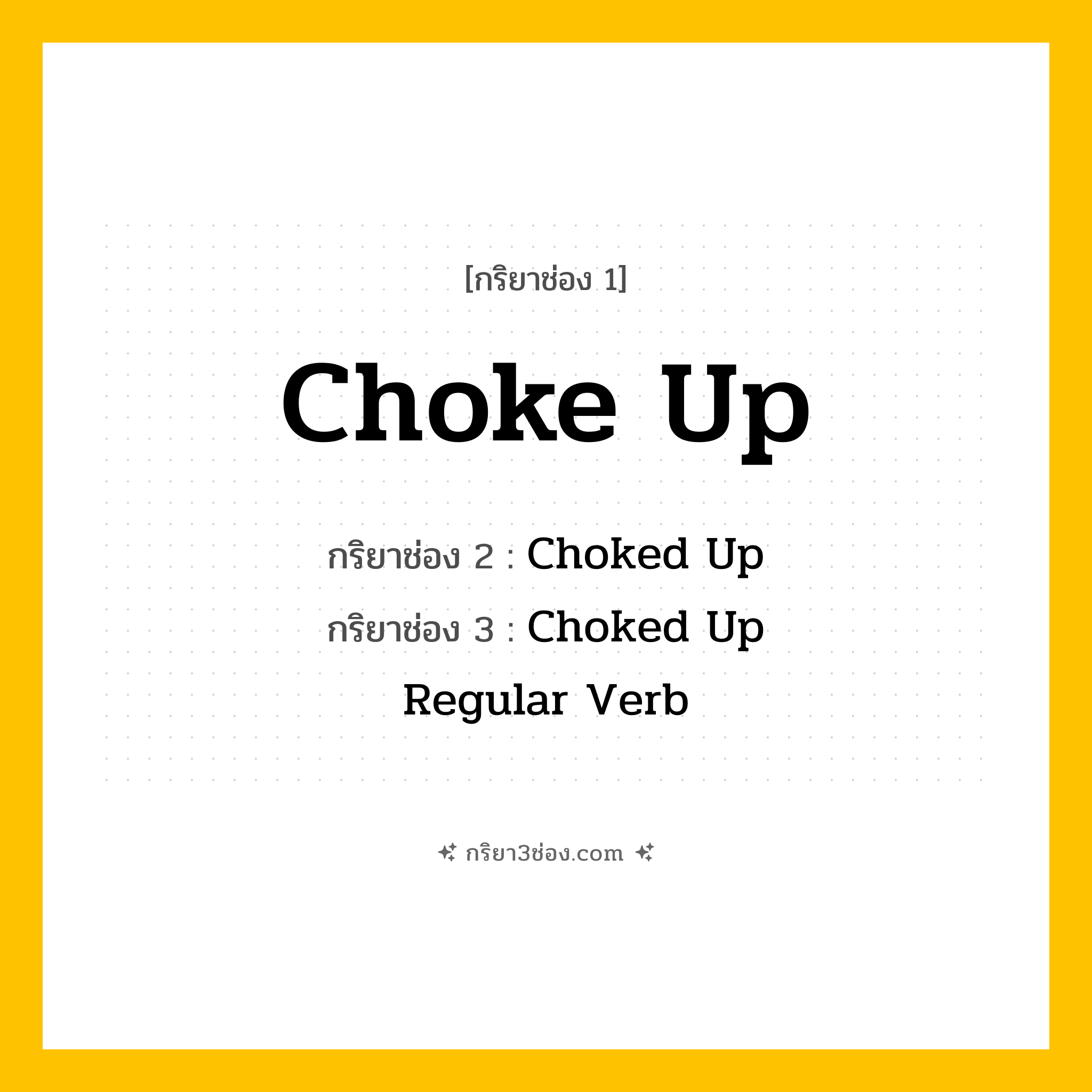 การผัน กริยา 3 ช่อง Choke Up - Choke Up, Choked Up, Choked Up แปลว่า ()