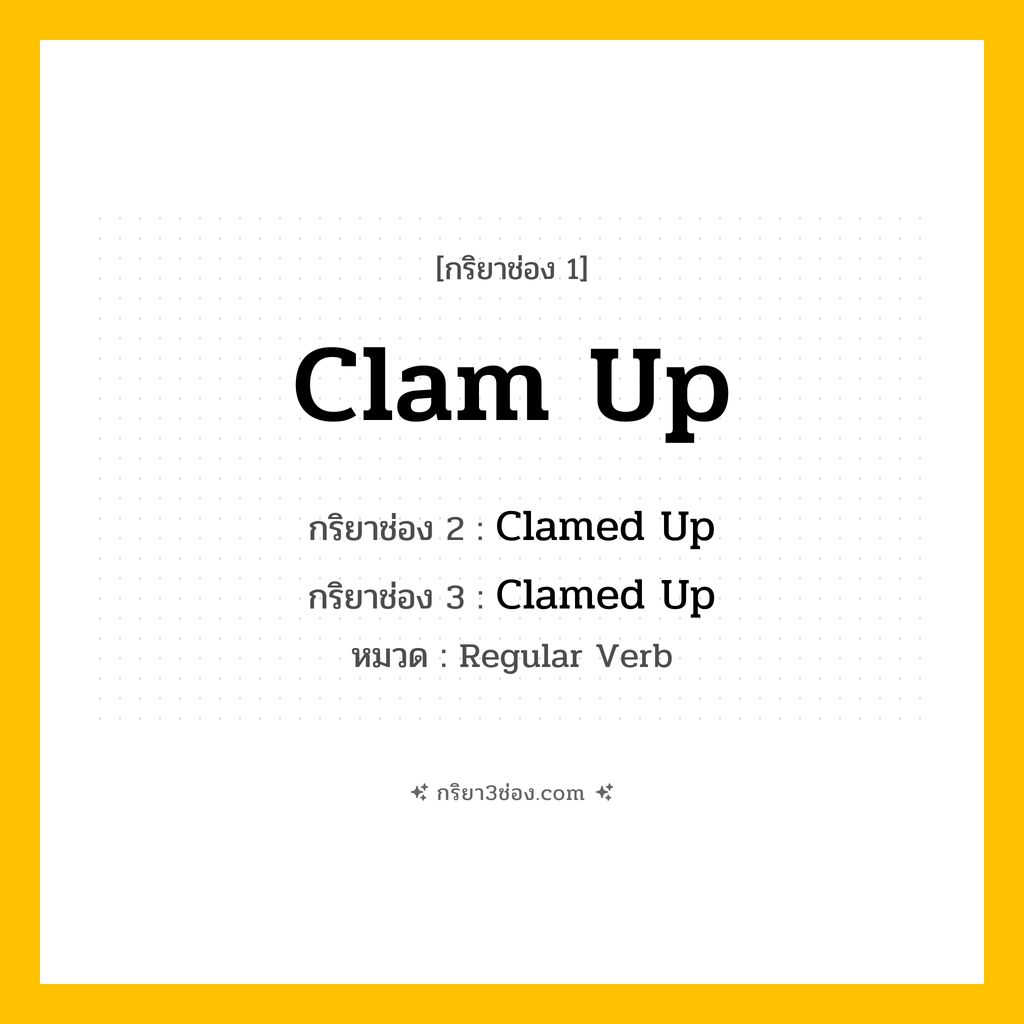 กริยา 3 ช่อง ของ Clam Up: Clam Up (ช่อง 1), Clamed Up (ช่อง 2), Clamed Up (ช่อง 3) - Regular Verb