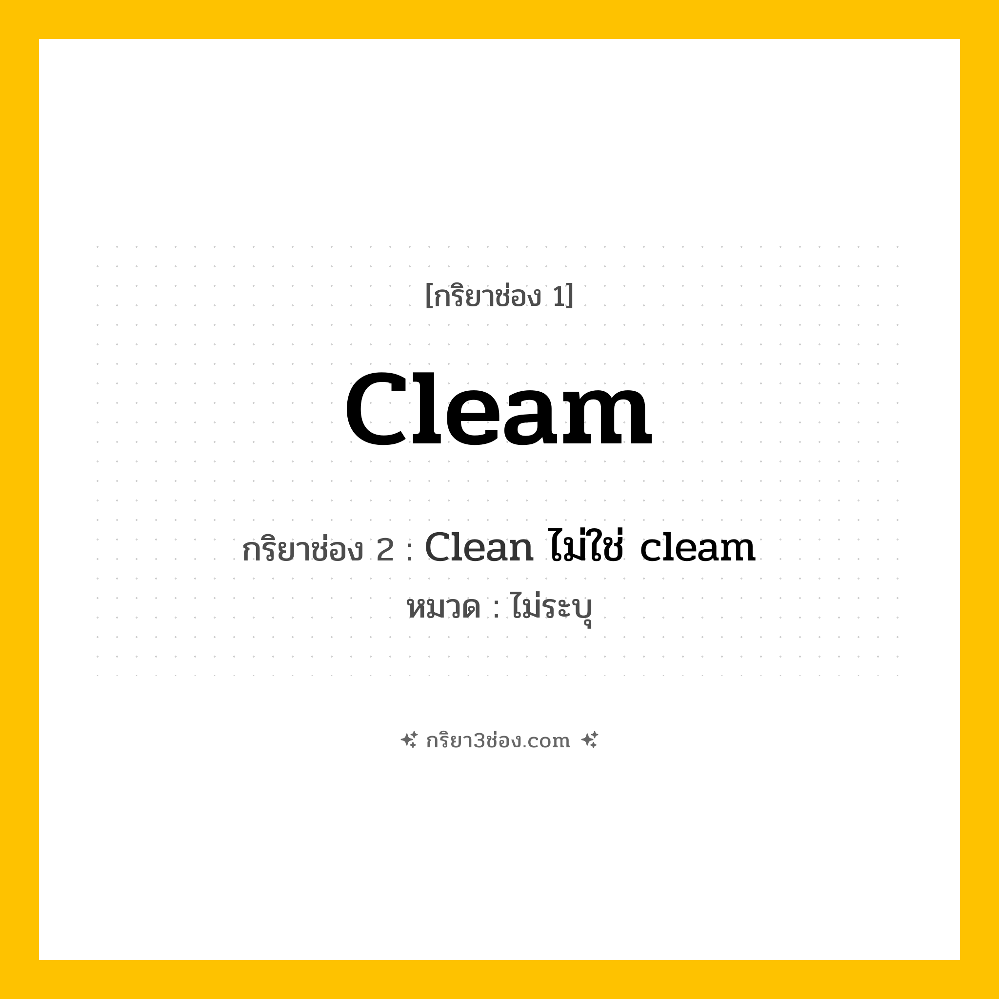 กริยา 3 ช่อง ของ Cleam: Cleam (ช่อง 1), Clean ไม่ใช่ cleam (ช่อง 2),  (ช่อง 3) - ไม่ระบุ