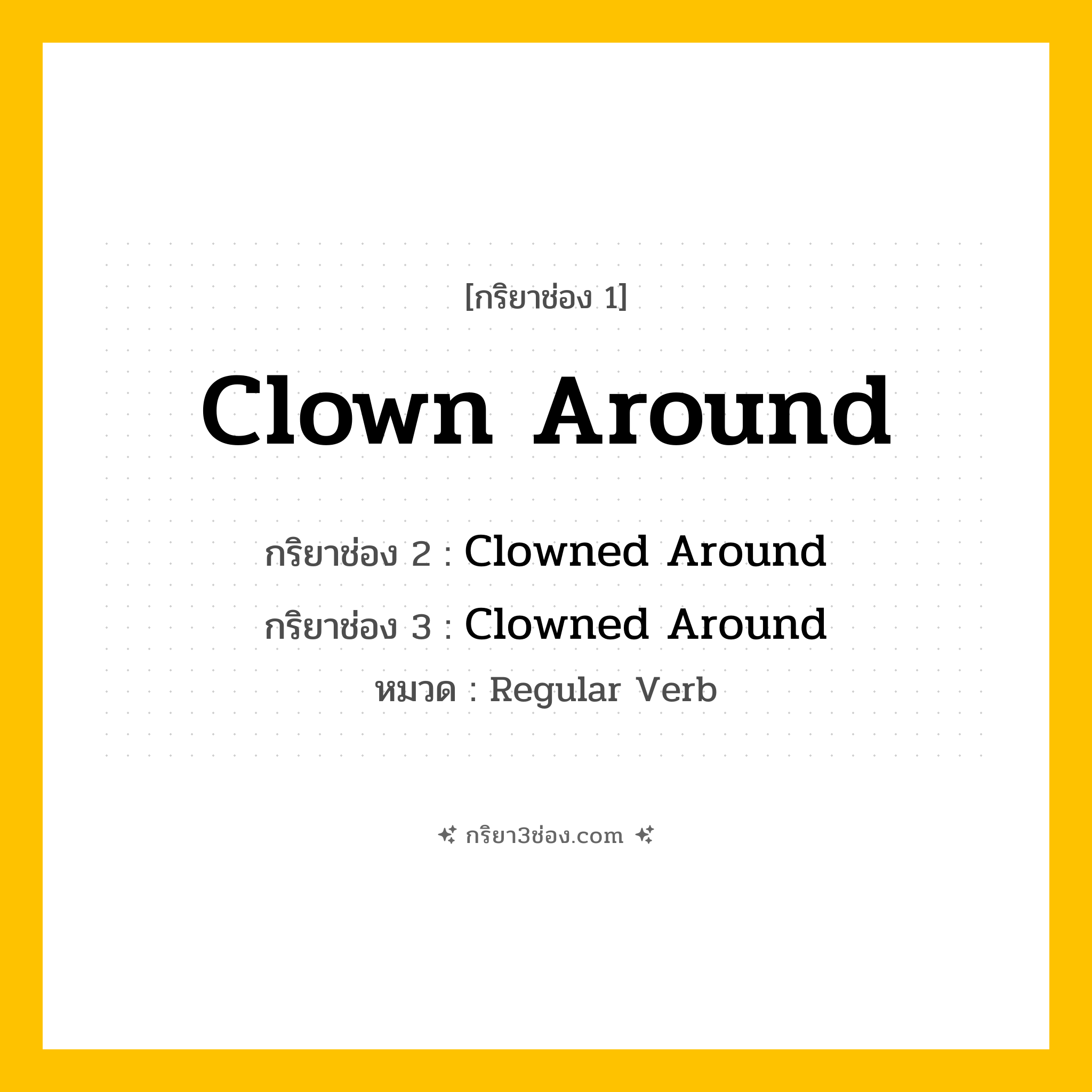 กริยา 3 ช่อง ของ Clown Around: Clown Around (ช่อง 1), Clowned Around (ช่อง 2), Clowned Around (ช่อง 3) - Regular Verb