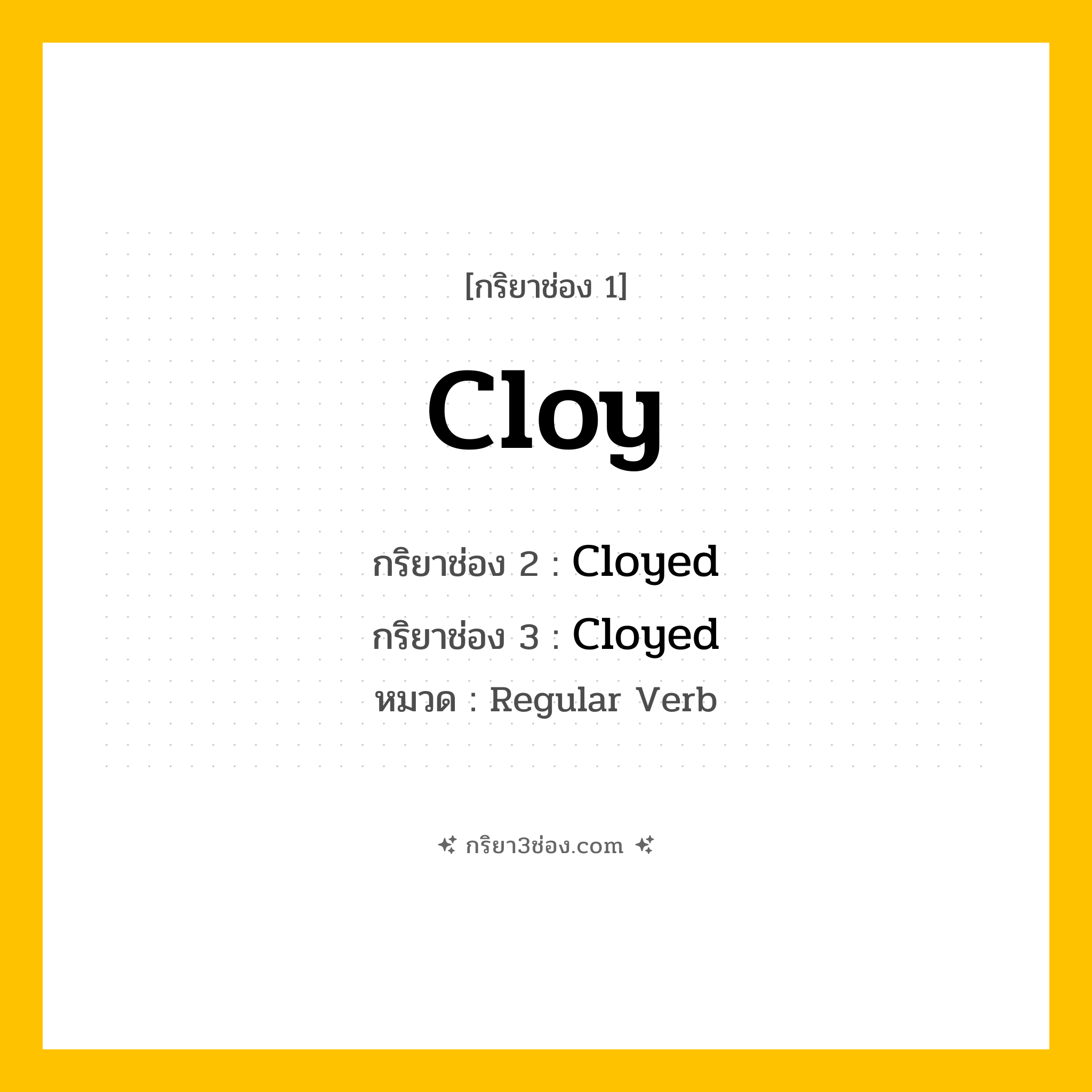 กริยา 3 ช่อง ของ Cloy: Cloy (ช่อง 1), Cloyed (ช่อง 2), Cloyed (ช่อง 3) - Regular Verb