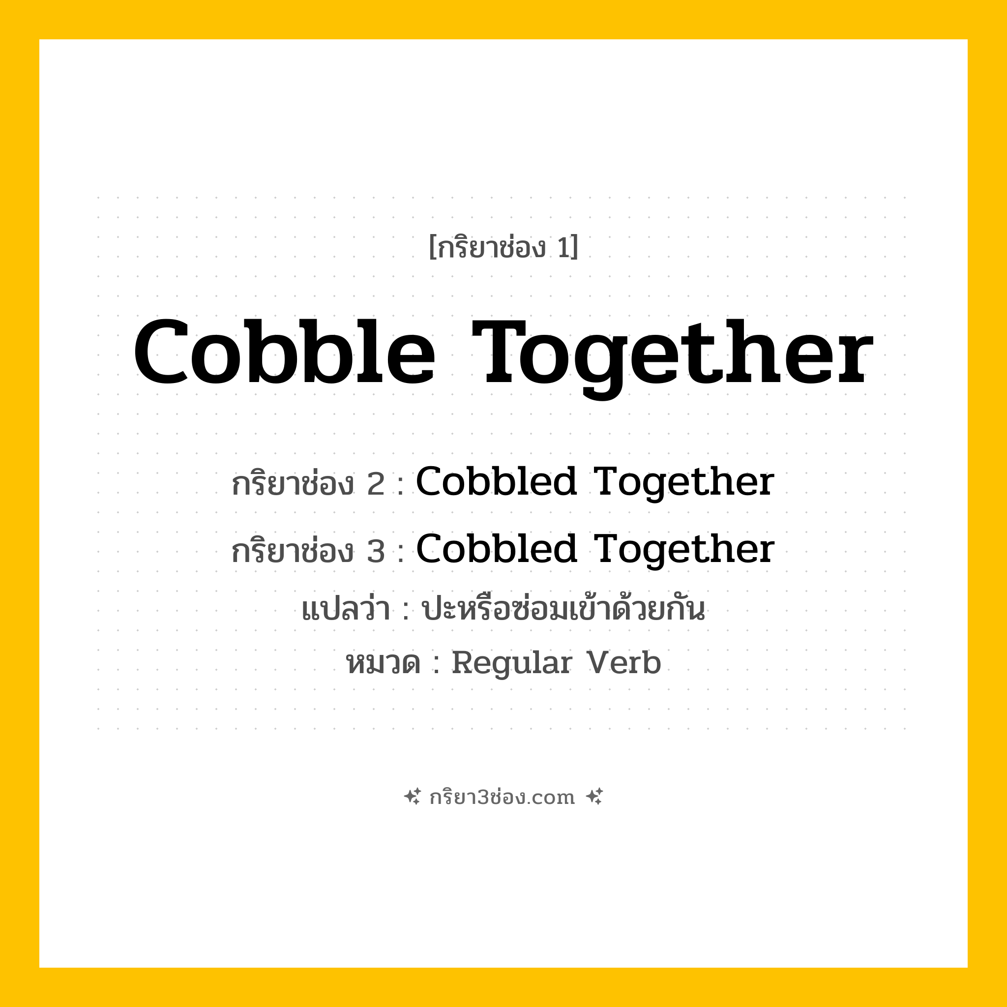 กริยา 3 ช่อง ของ Cobble Together: Cobble Together (ช่อง 1), Cobbled Together (ช่อง 2), Cobbled Together (ช่อง 3) - Regular Verb