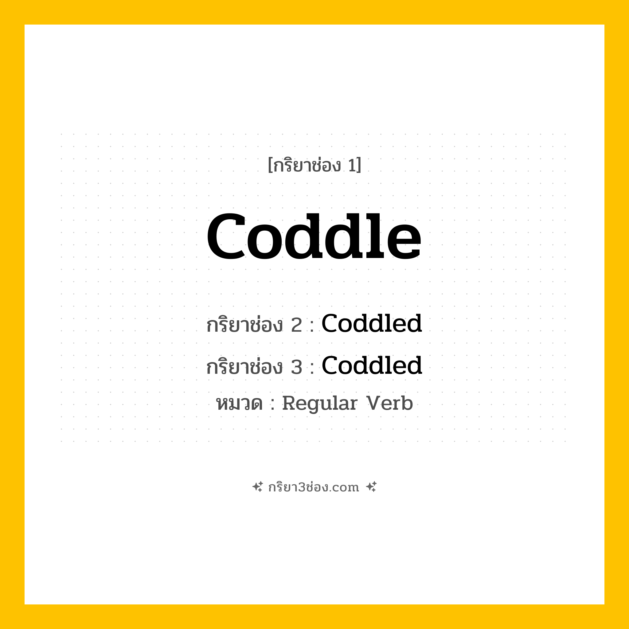 กริยา 3 ช่อง ของ Coddle: Coddle (ช่อง 1), Coddled (ช่อง 2), Coddled (ช่อง 3) - Regular Verb