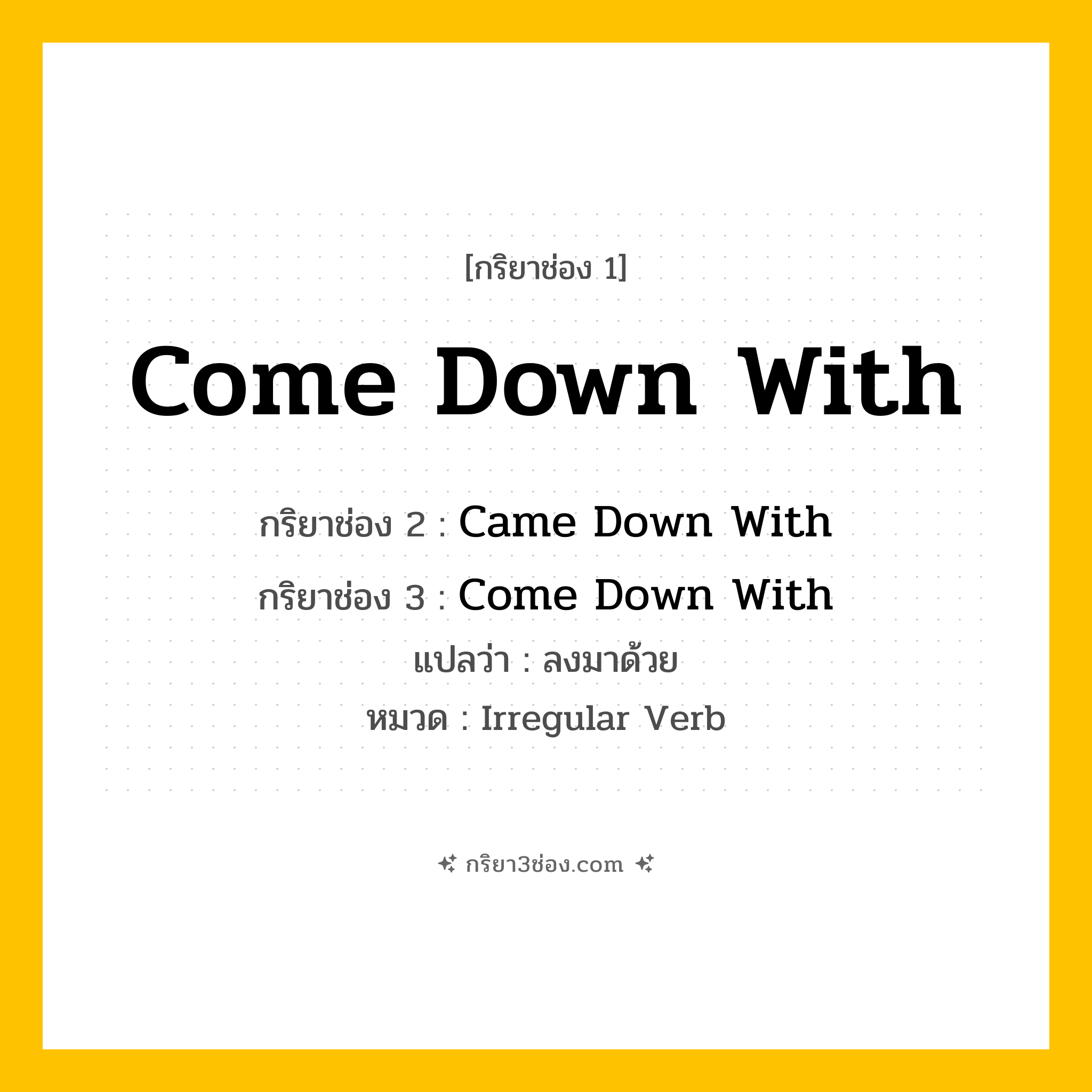 กริยา 3 ช่อง ของ Come Down With: Come Down With (ช่อง 1), Came Down With (ช่อง 2), Come Down With (ช่อง 3) - Irregular Verb