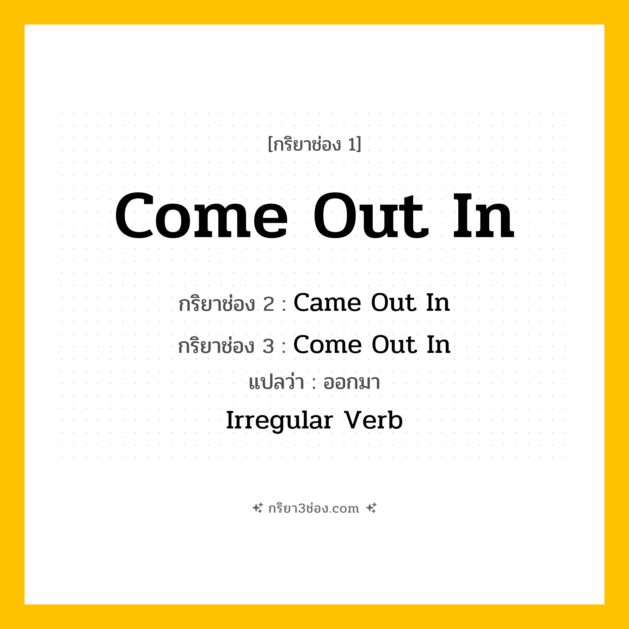 กริยา 3 ช่อง ของ Come Out In: Come Out In (ช่อง 1), Came Out In (ช่อง 2), Come Out In (ช่อง 3) - Irregular Verb