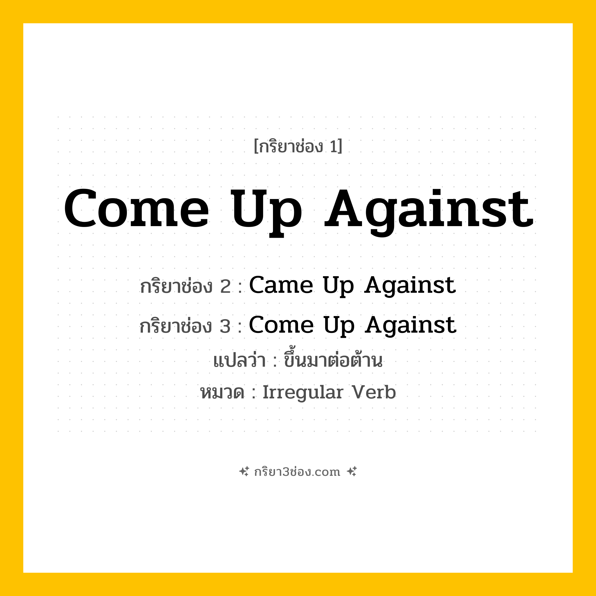 กริยา 3 ช่อง ของ Come Up Against: Come Up Against (ช่อง 1), Came Up Against (ช่อง 2), Come Up Against (ช่อง 3) - Irregular Verb