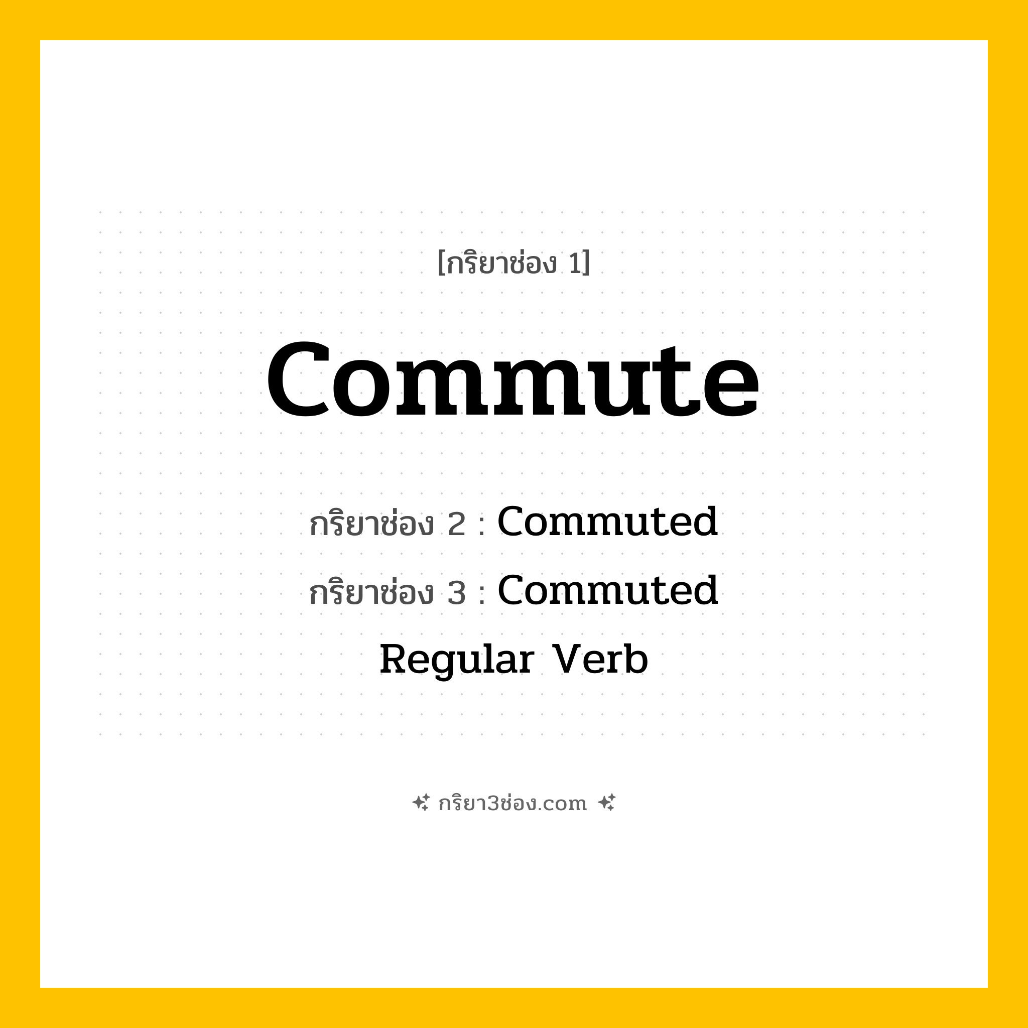 การผัน กริยา 3 ช่อง Commute - Commute, Commuted, Commuted แปลว่า ()