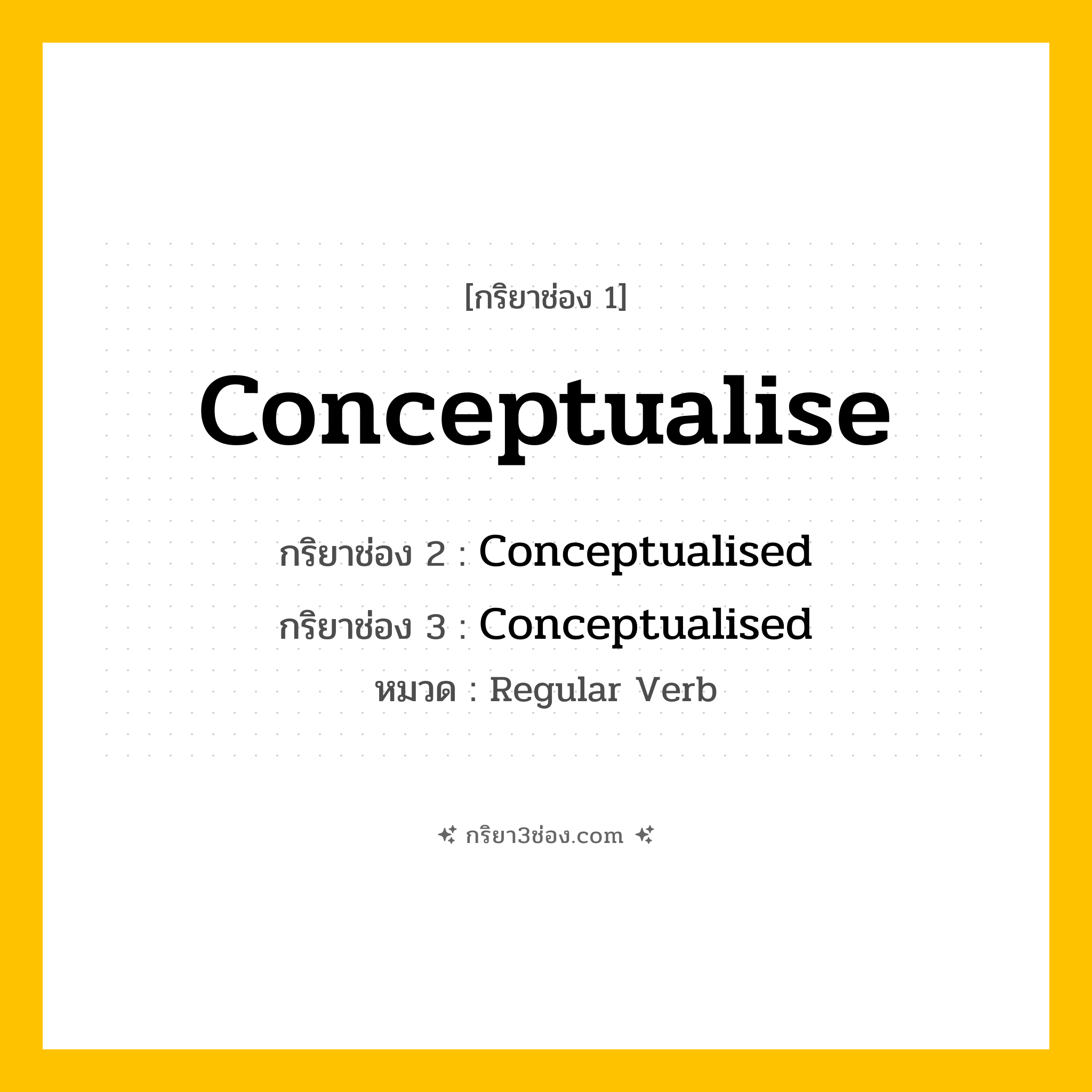 กริยา 3 ช่อง ของ Conceptualise: Conceptualise (ช่อง 1), Conceptualised (ช่อง 2), Conceptualised (ช่อง 3) - Regular Verb