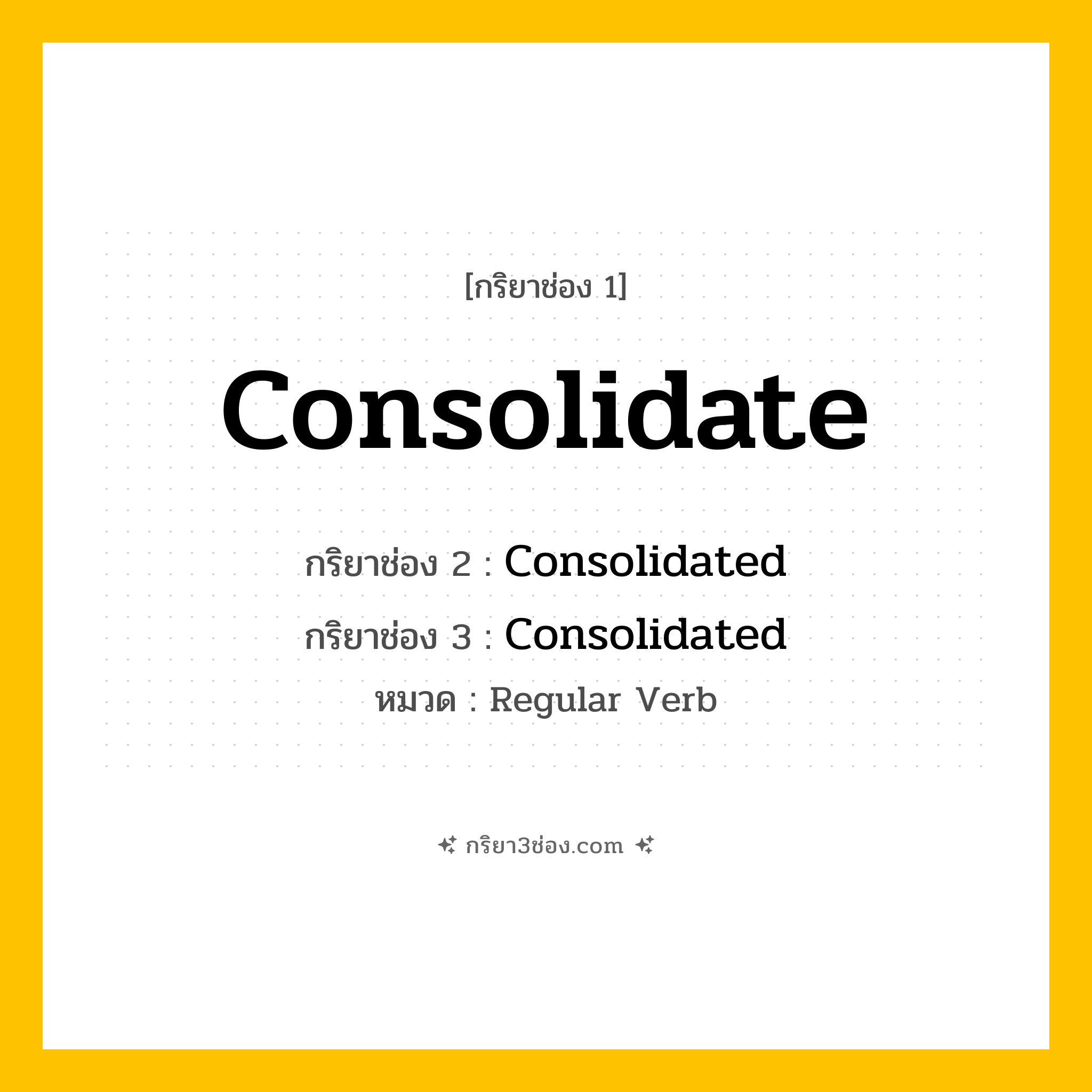 กริยา 3 ช่อง ของ Consolidate: Consolidate (ช่อง 1), Consolidated (ช่อง 2), Consolidated (ช่อง 3) - Regular Verb