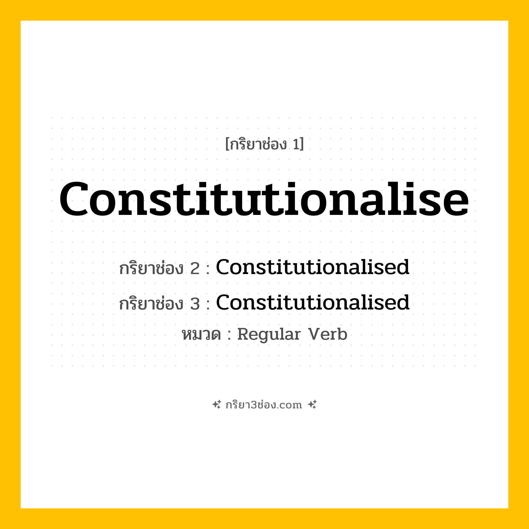 กริยา 3 ช่อง ของ Constitutionalise: Constitutionalise (ช่อง 1), Constitutionalised (ช่อง 2), Constitutionalised (ช่อง 3) - Regular Verb