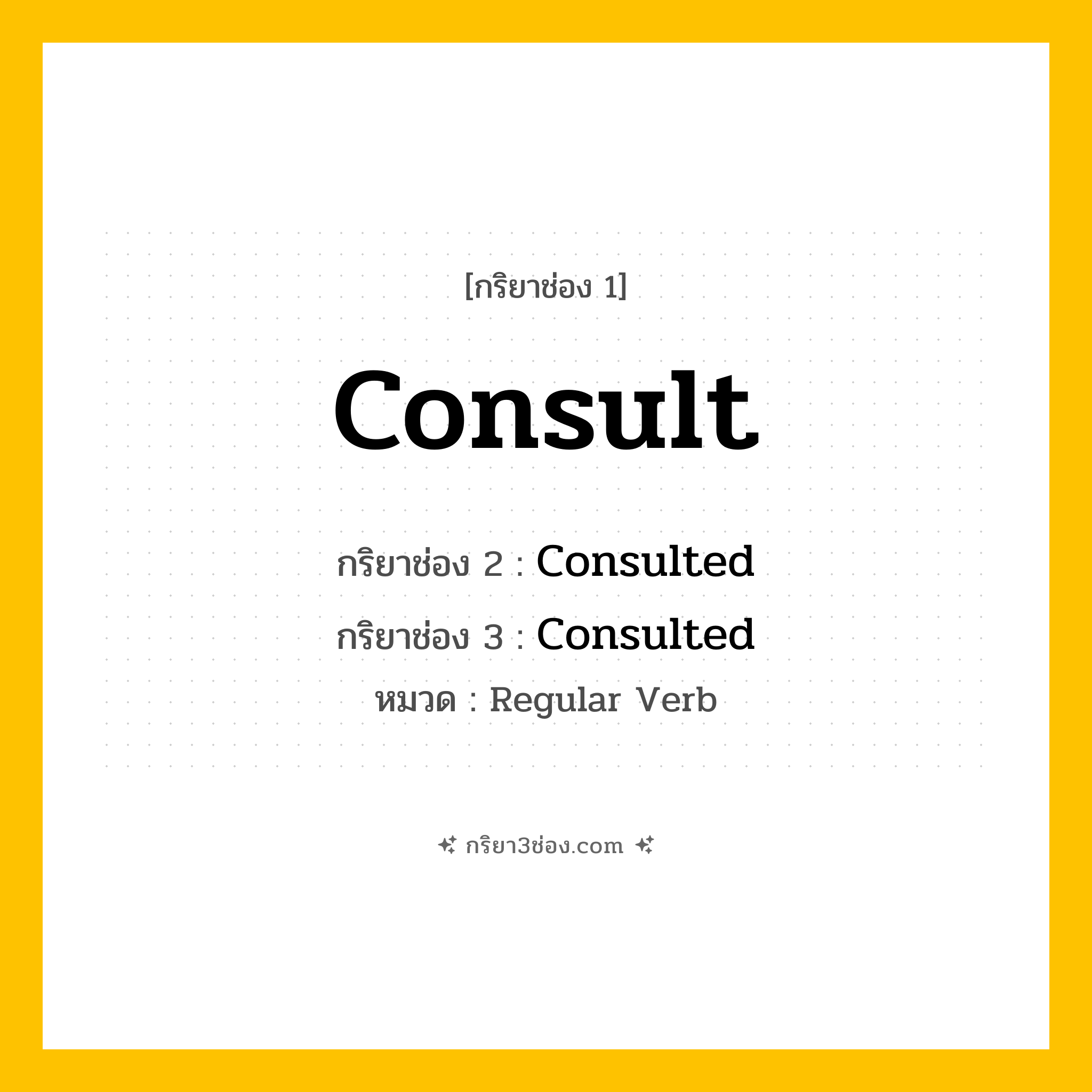 กริยา 3 ช่อง ของ Consult: Consult (ช่อง 1), Consulted (ช่อง 2), Consulted (ช่อง 3) - Regular Verb