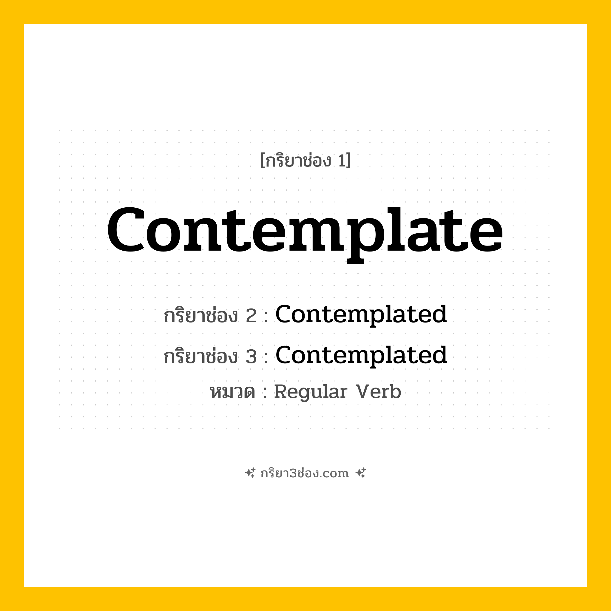 กริยา 3 ช่อง ของ Contemplate: Contemplate (ช่อง 1), Contemplated (ช่อง 2), Contemplated (ช่อง 3) - Regular Verb