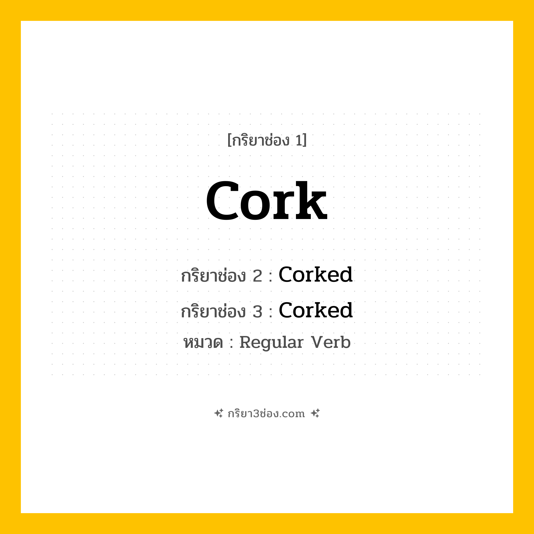 กริยา 3 ช่อง ของ Cork: Cork (ช่อง 1), Corked (ช่อง 2), Corked (ช่อง 3) - Regular Verb