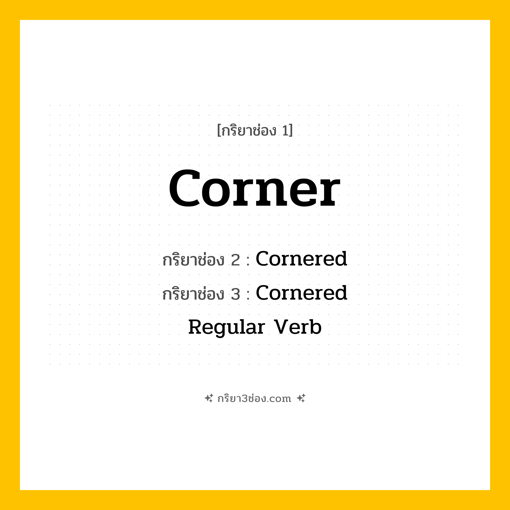 การผัน กริยา 3 ช่อง Corner - Corner, Cornered, Cornered แปลว่า (กัก, ล้อม, บีบบังคับ
)