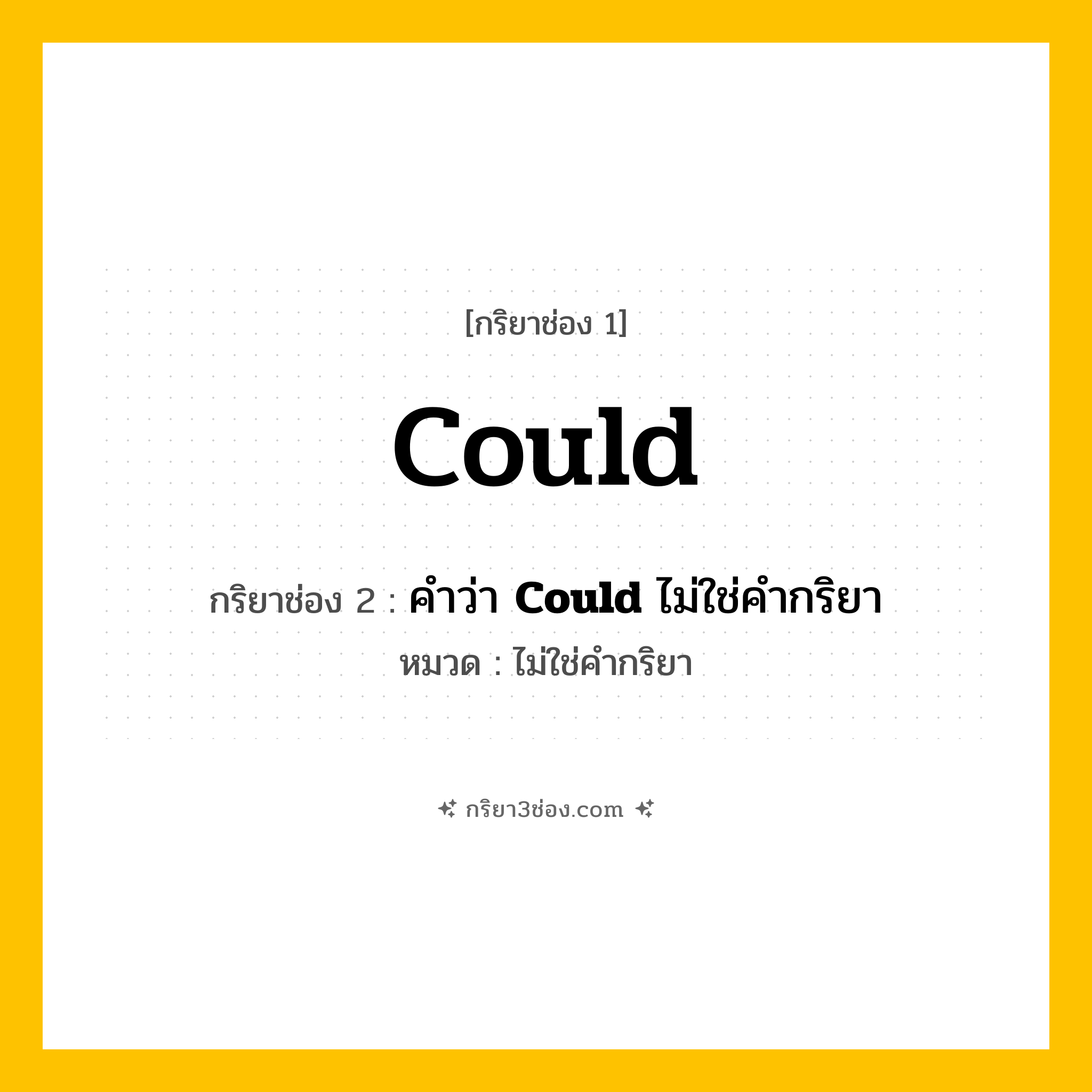 กริยา 3 ช่อง ของ Could: Could (ช่อง 1), คำว่า &lt;b&gt;Could&lt;/b&gt; ไม่ใช่คำกริยา (ช่อง 2),  (ช่อง 3) - ไม่ใช่คำกริยา