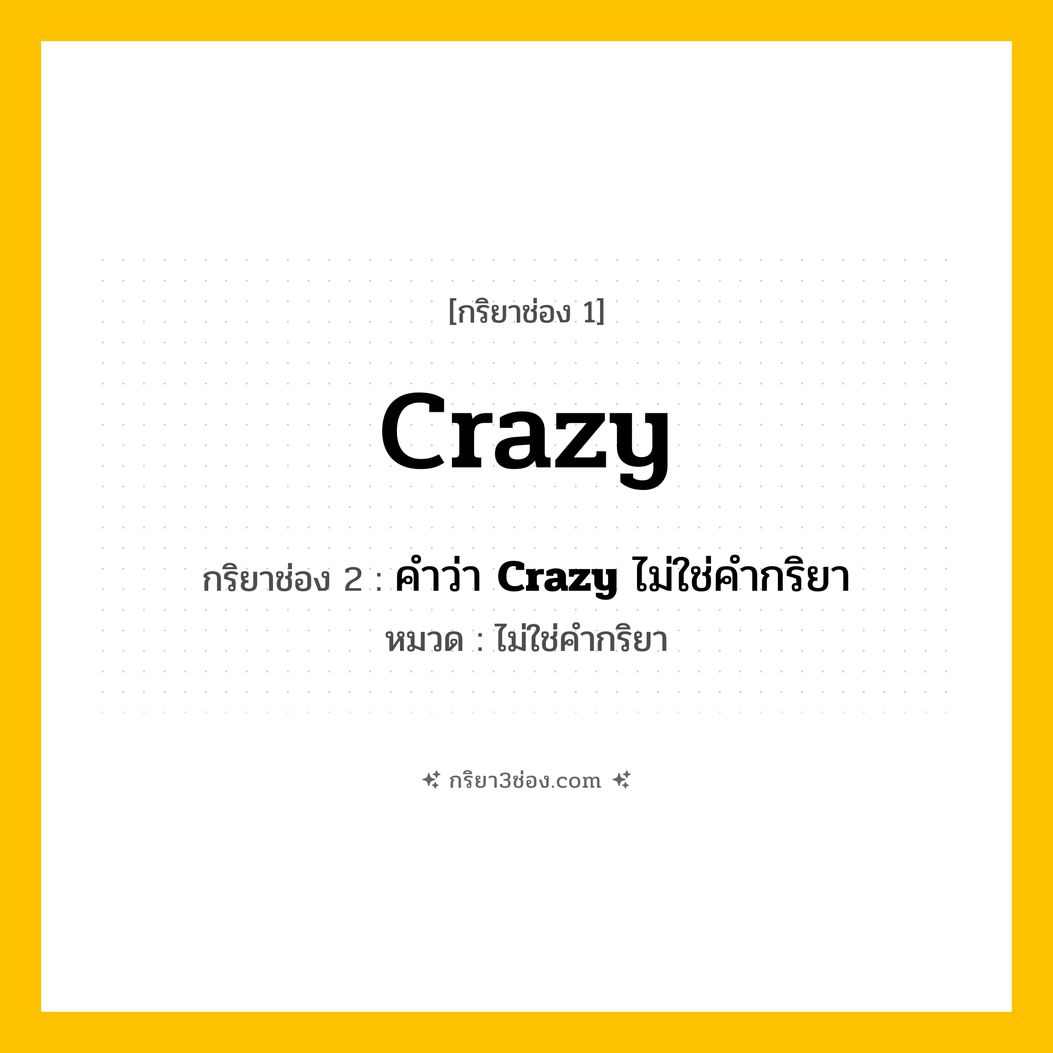 กริยา 3 ช่อง ของ Crazy: Crazy (ช่อง 1), คำว่า &lt;b&gt;Crazy&lt;/b&gt; ไม่ใช่คำกริยา (ช่อง 2),  (ช่อง 3) - ไม่ใช่คำกริยา