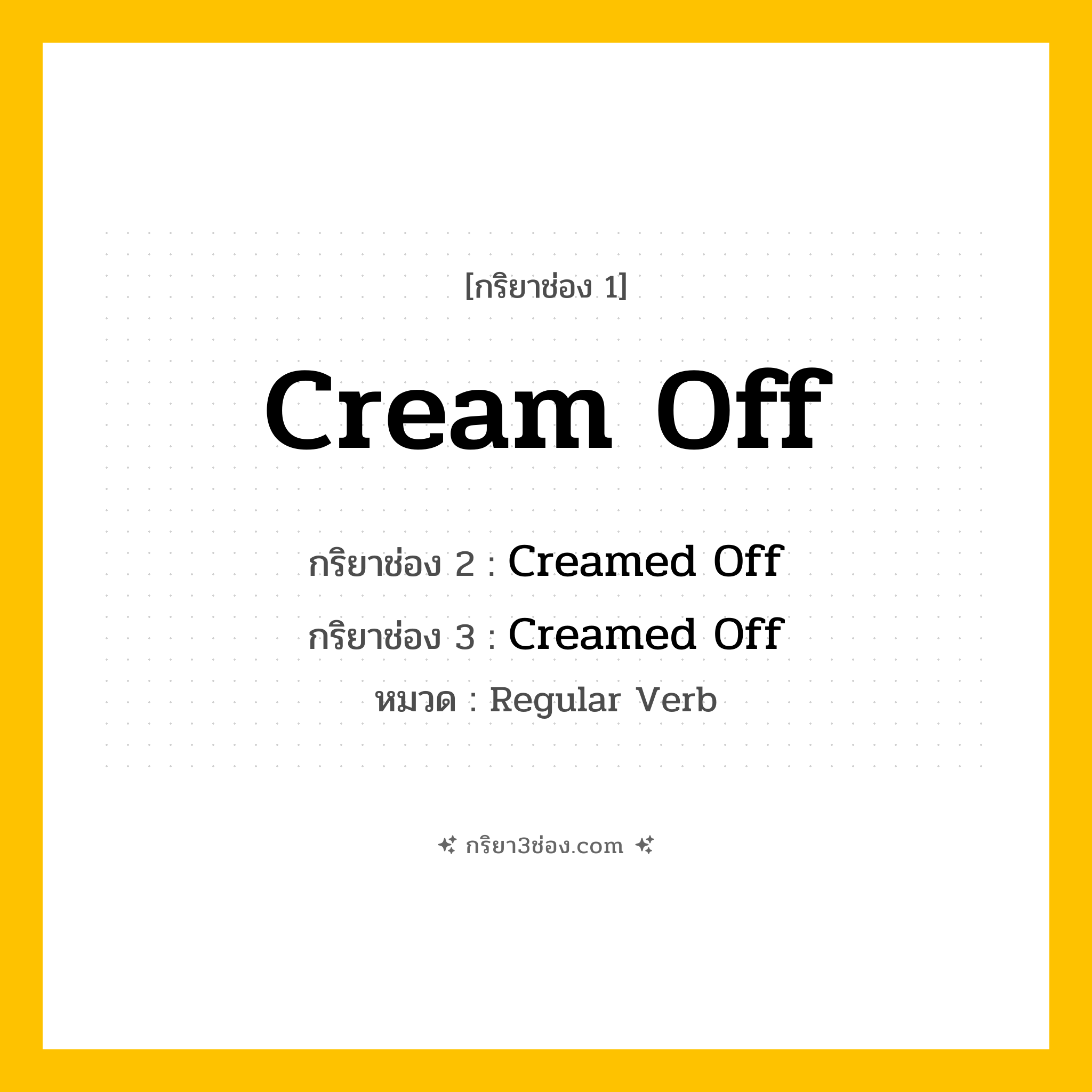 กริยา 3 ช่อง ของ Cream Off: Cream Off (ช่อง 1), Creamed Off (ช่อง 2), Creamed Off (ช่อง 3) - Regular Verb