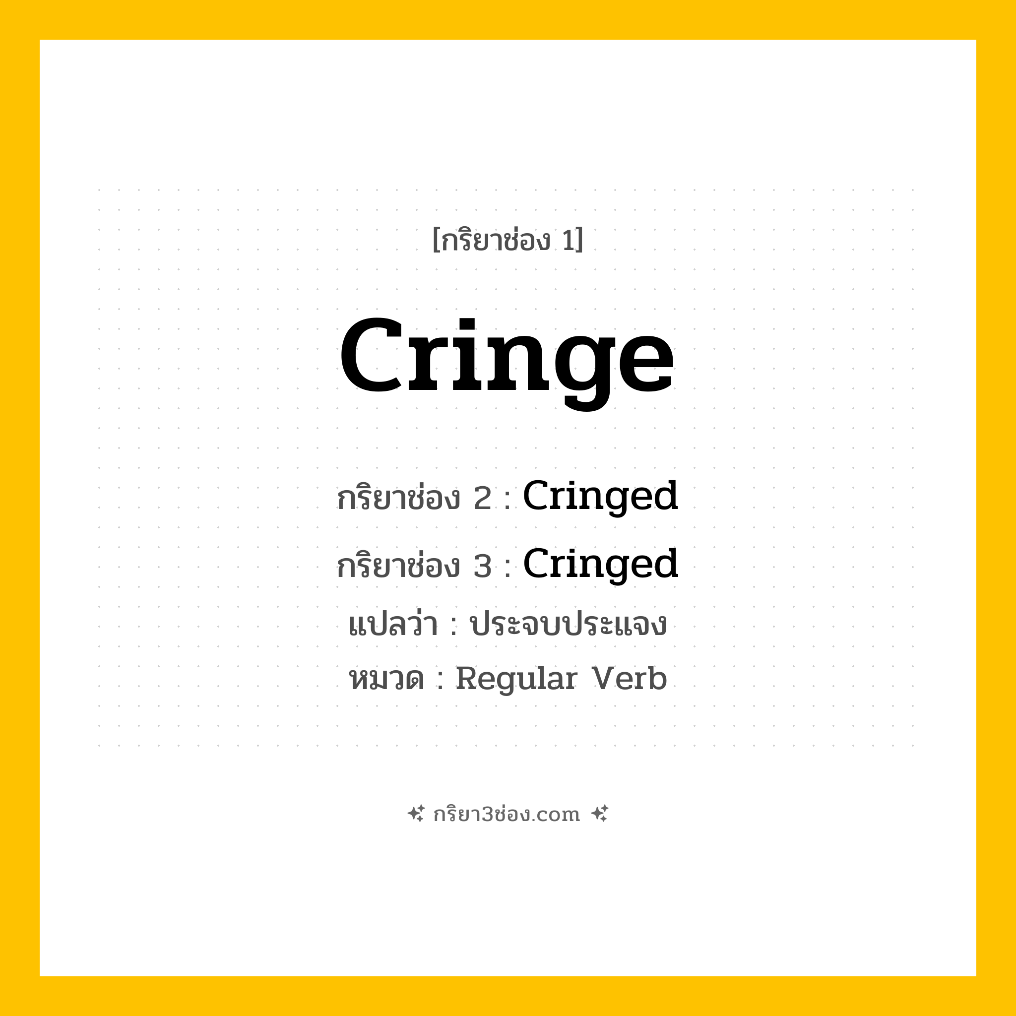 กริยา 3 ช่อง ของ Cringe: Cringe (ช่อง 1), Cringed (ช่อง 2), Cringed (ช่อง 3) - Regular Verb