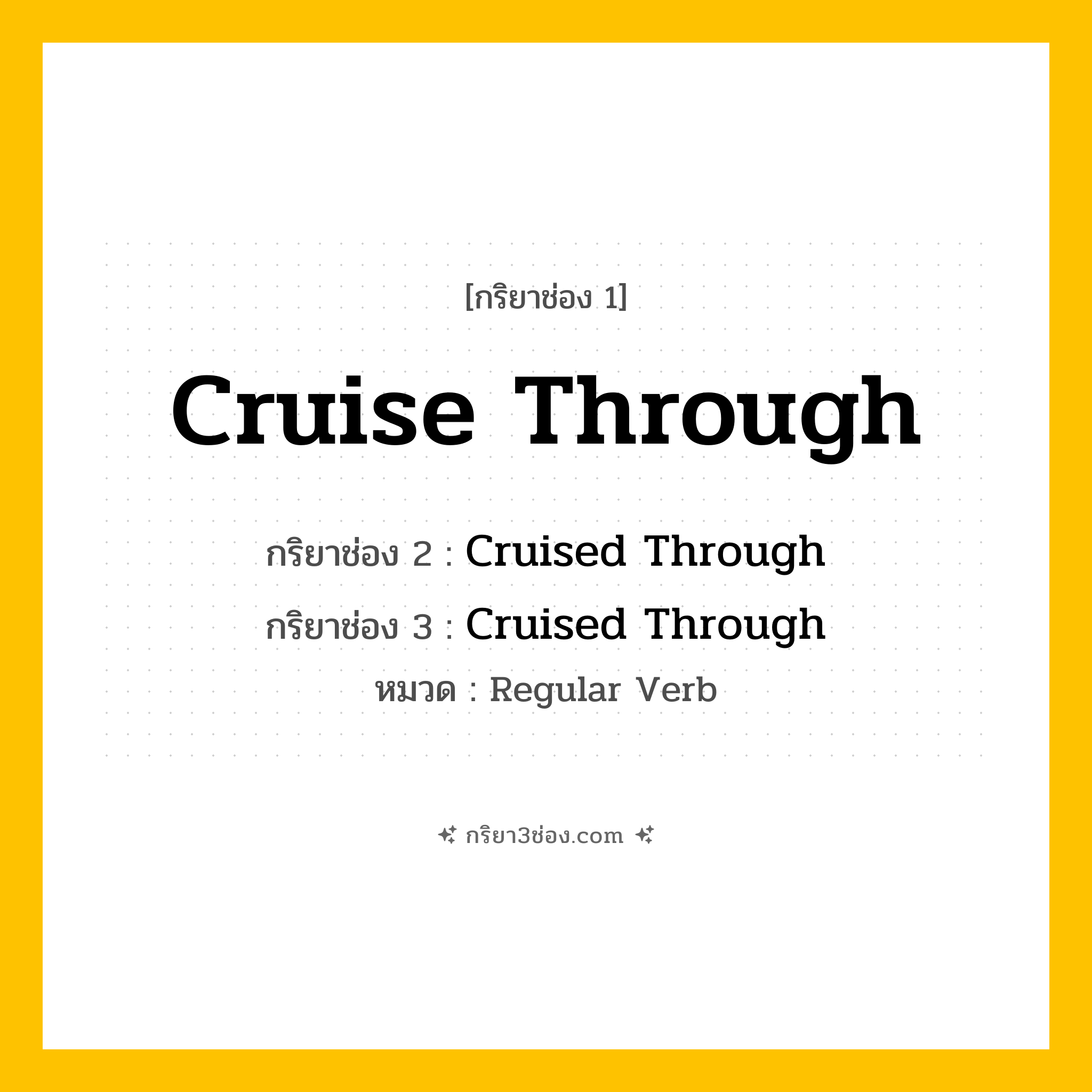 กริยา 3 ช่อง ของ Cruise Through: Cruise Through (ช่อง 1), Cruised Through (ช่อง 2), Cruised Through (ช่อง 3) - Regular Verb