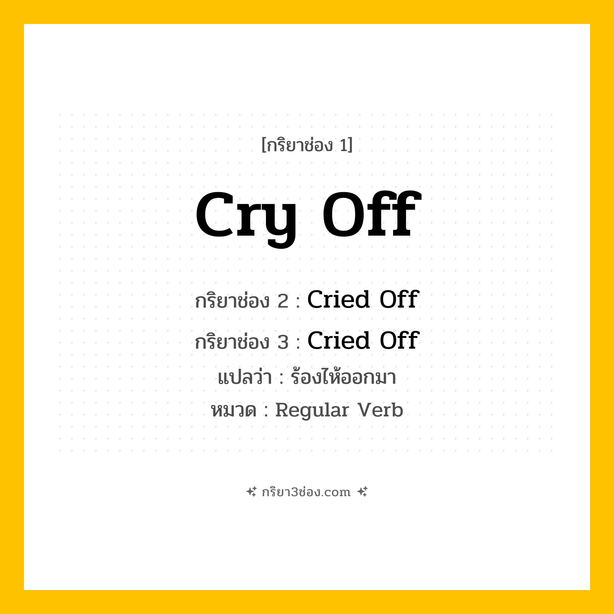 กริยา 3 ช่อง ของ Cry Off: Cry Off (ช่อง 1), Cried Off (ช่อง 2), Cried Off (ช่อง 3) - Regular Verb