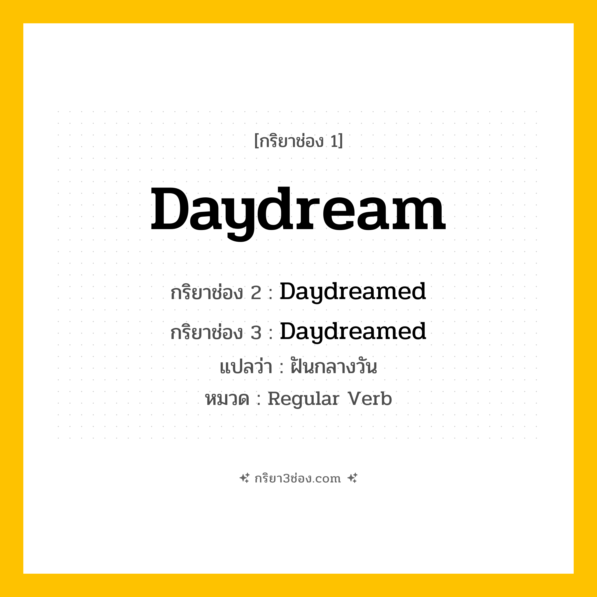 กริยา 3 ช่อง ของ Daydream: Daydream (ช่อง 1), Daydreamed (ช่อง 2), Daydreamed (ช่อง 3) - Regular Verb