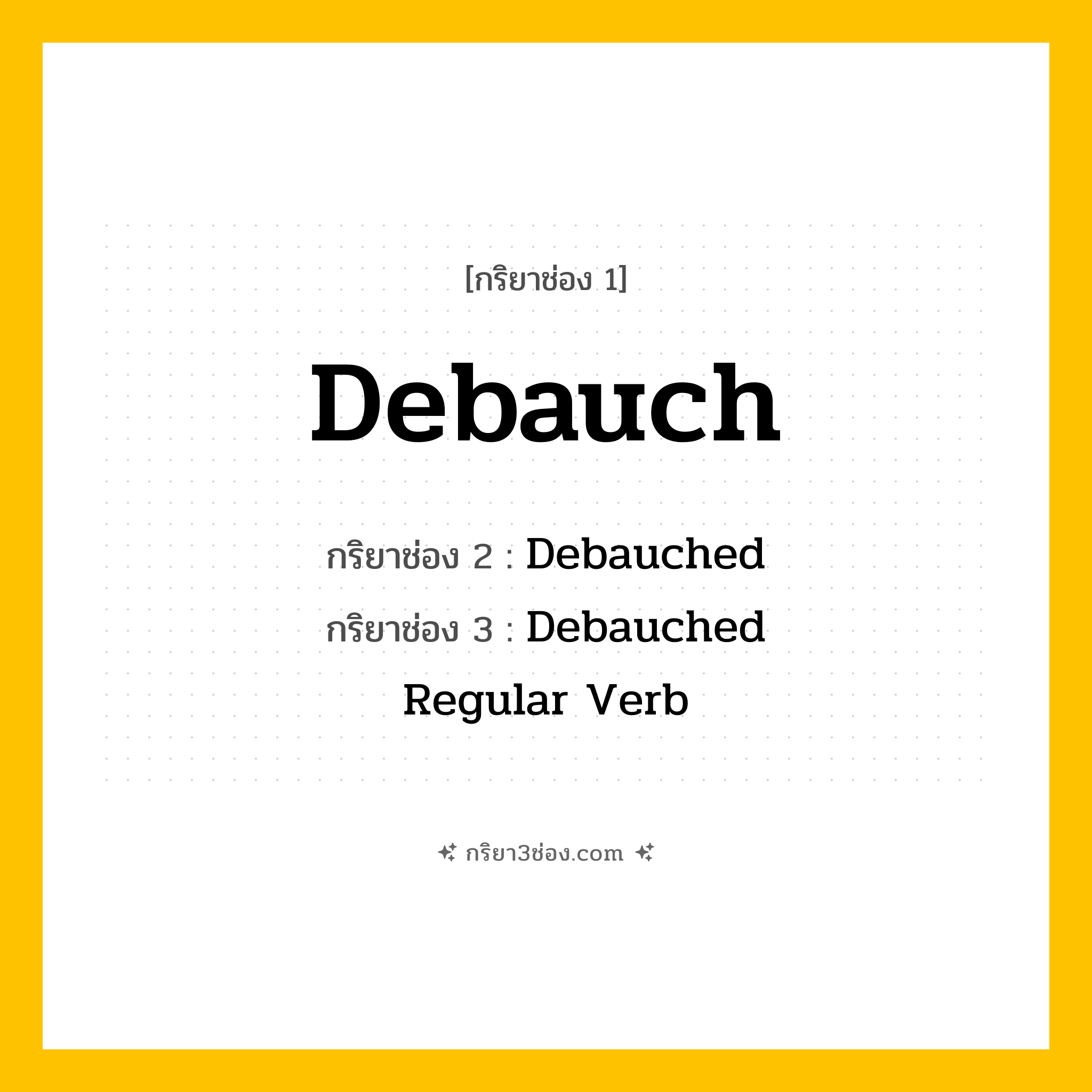 การผัน กริยา 3 ช่อง Debauch - Debauch, Debauched, Debauched แปลว่า (เสพสุรา, ทำให้เสื่อมทราม, ล่อลวง
)