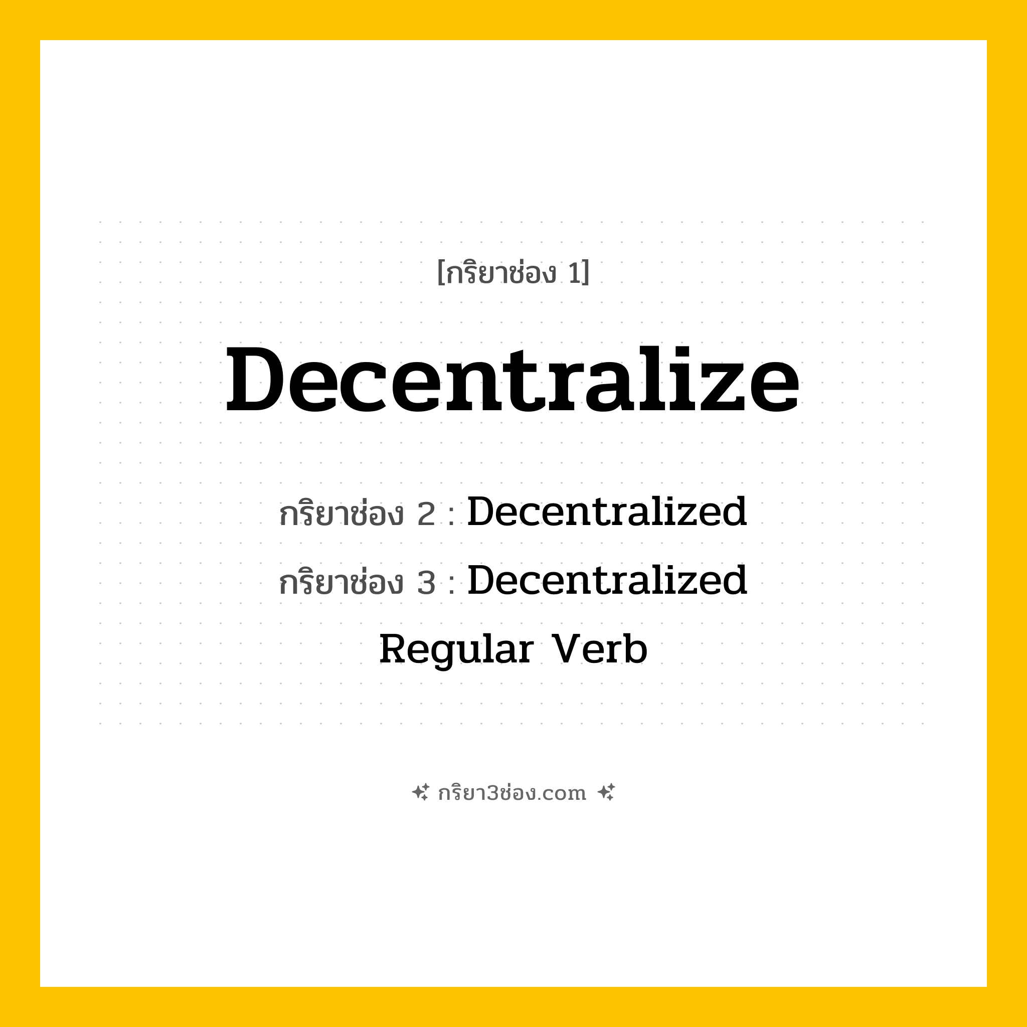 การผัน กริยา 3 ช่อง Decentralize - Decentralize, Decentralized, Decentralized แปลว่า (กระจายอำนาจ, แบ่งอำนาจ, กระจายการควบคุม
)