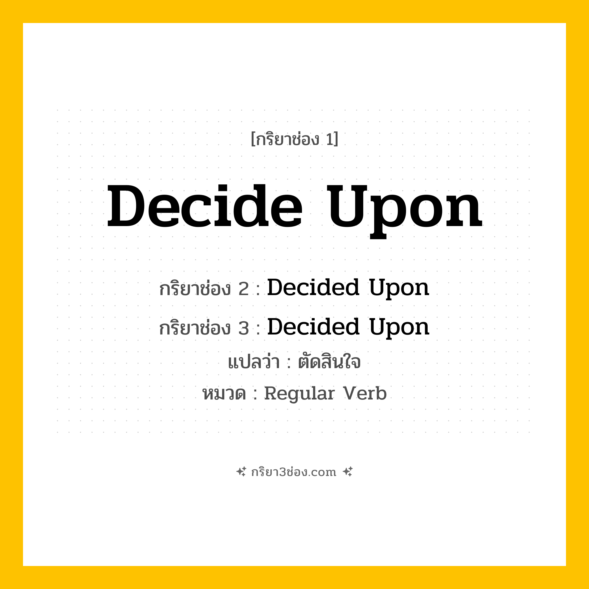 กริยา 3 ช่อง ของ Decide Upon: Decide Upon (ช่อง 1), Decided Upon (ช่อง 2), Decided Upon (ช่อง 3) - Regular Verb