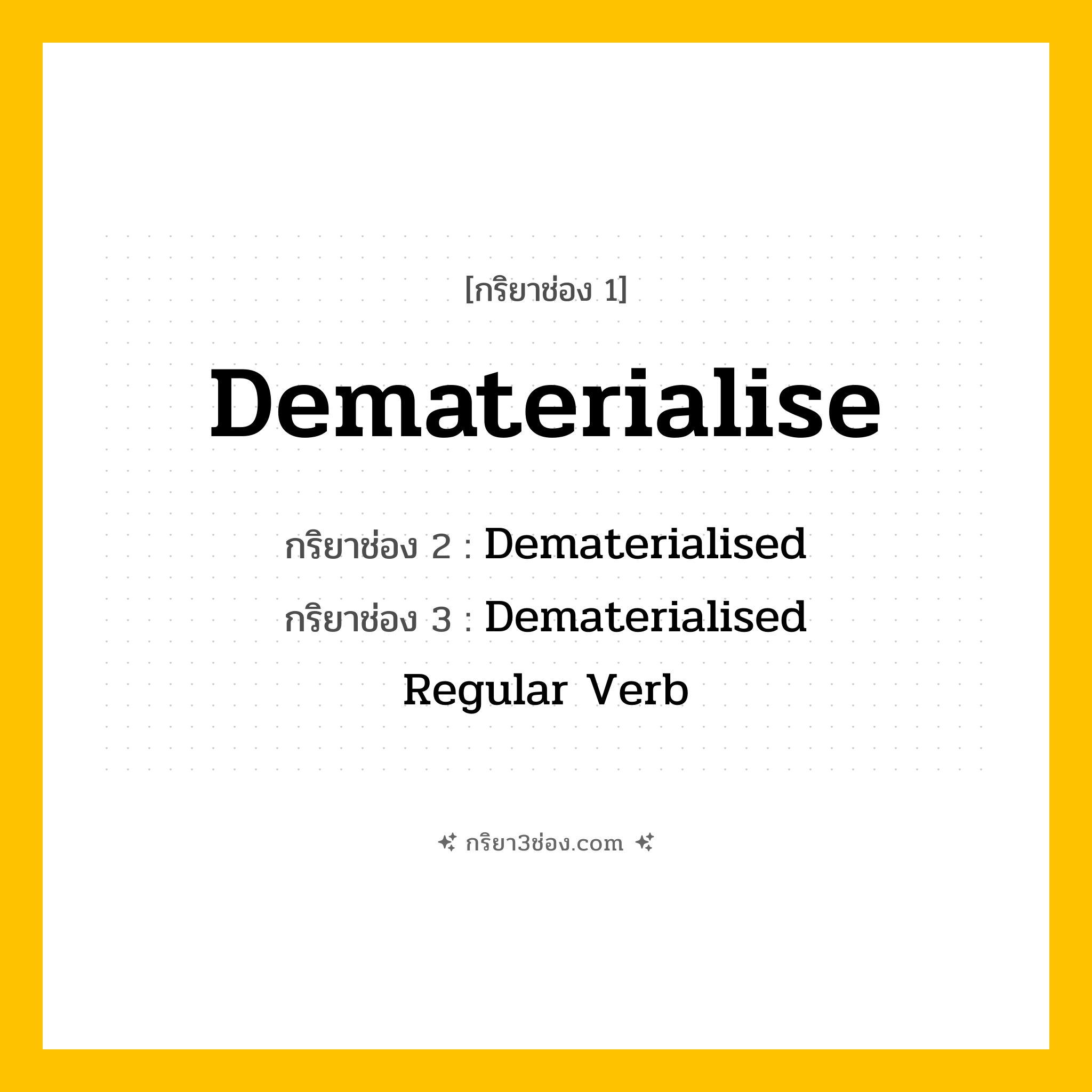 กริยา 3 ช่อง ของ Dematerialise: Dematerialise (ช่อง 1), Dematerialised (ช่อง 2), Dematerialised (ช่อง 3) - Regular Verb
