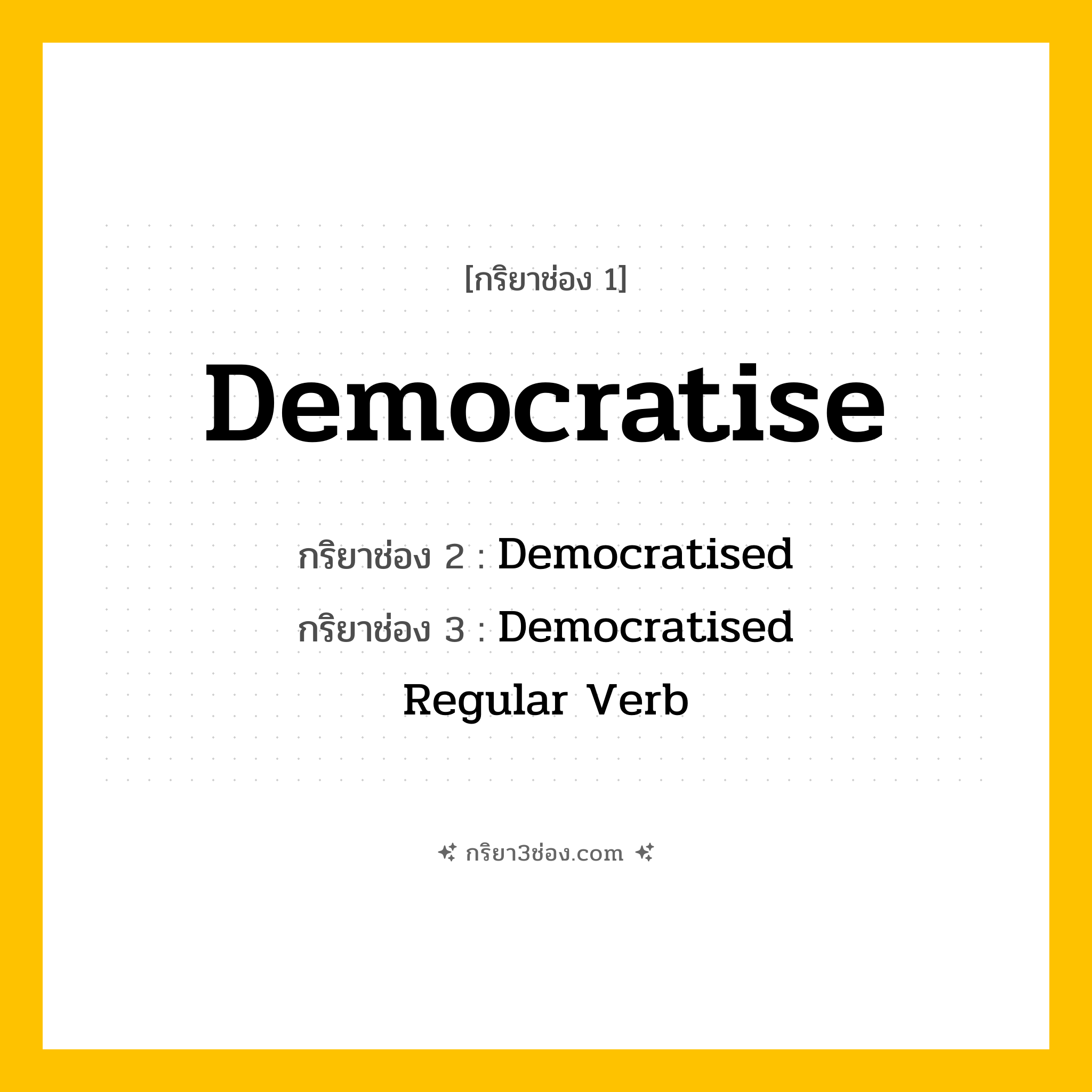 การผัน กริยา 3 ช่อง Democratise - Democratise, Democratised, Democratised แปลว่า (ทำให้เป็นประชาธิปไตย, กระจายอำนาจ, ส่งเสริมระบอบประชาธิปไตย
)
