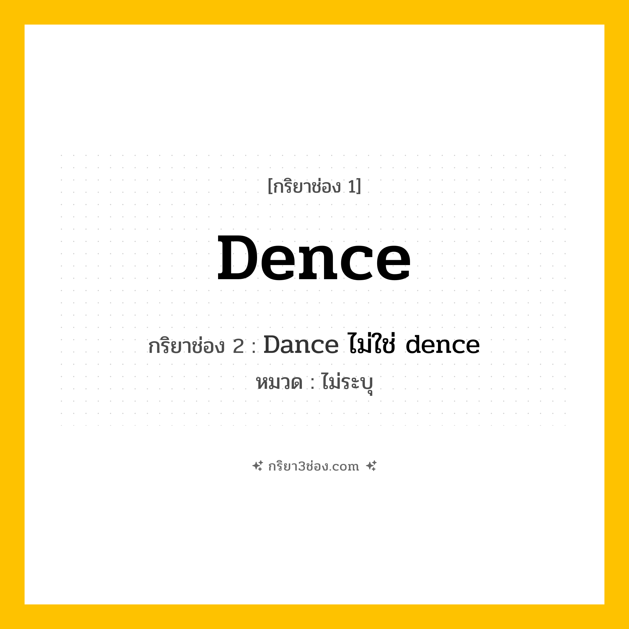 กริยา 3 ช่อง ของ Dence: Dence (ช่อง 1), Dance ไม่ใช่ dence (ช่อง 2),  (ช่อง 3) - ไม่ระบุ