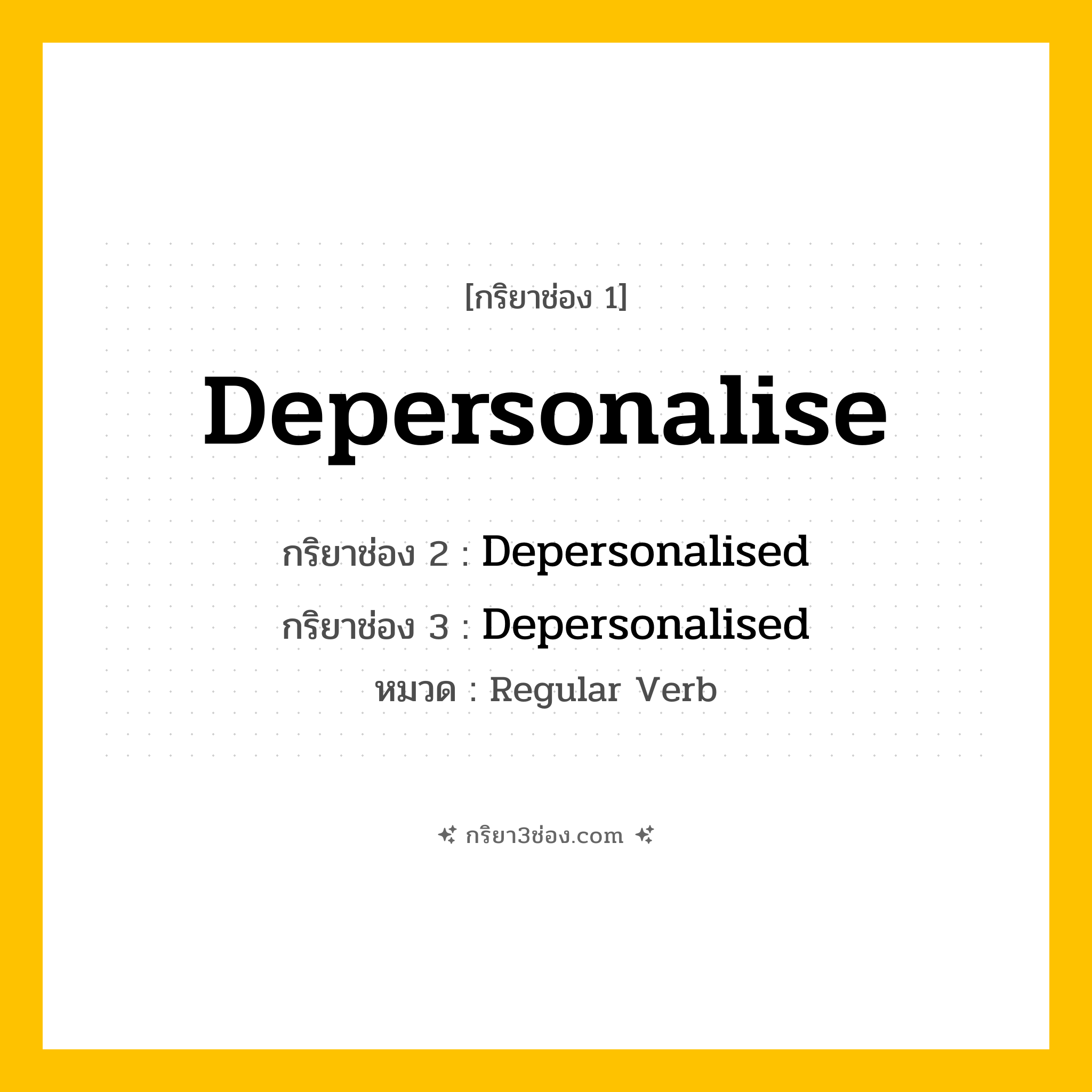 กริยา 3 ช่อง ของ Depersonalise: Depersonalise (ช่อง 1), Depersonalised (ช่อง 2), Depersonalised (ช่อง 3) - Regular Verb