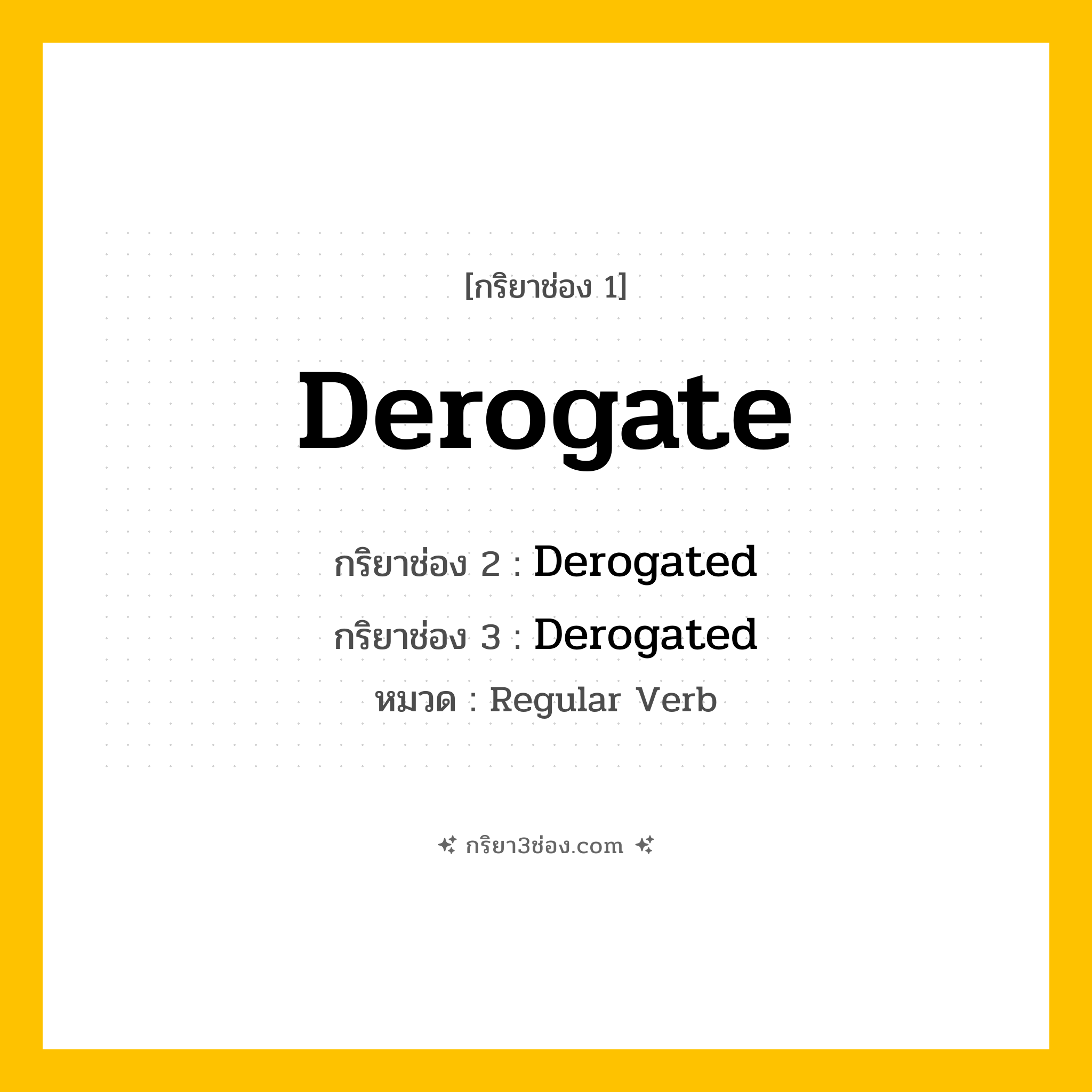 กริยา 3 ช่อง ของ Derogate: Derogate (ช่อง 1), Derogated (ช่อง 2), Derogated (ช่อง 3) - Regular Verb