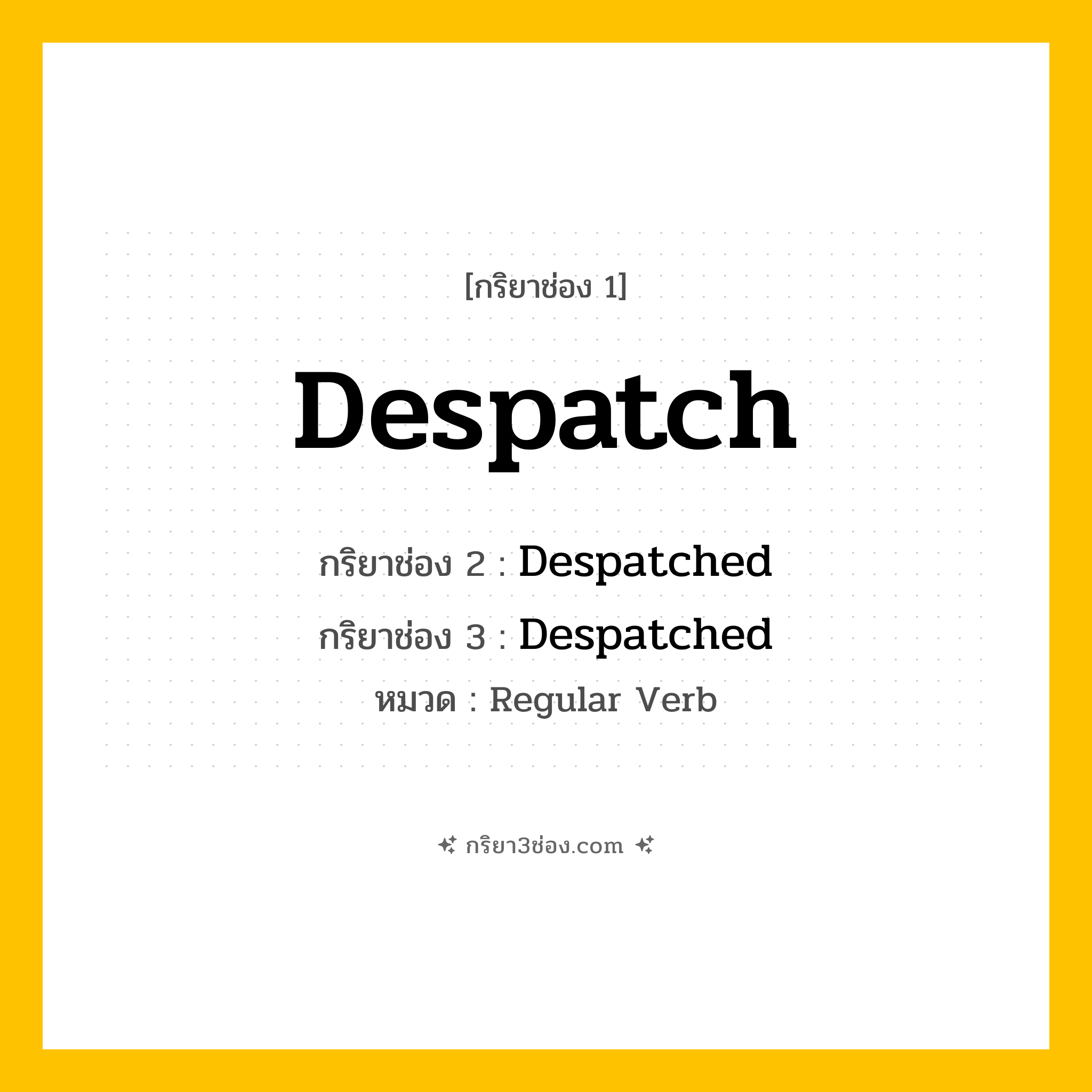กริยา 3 ช่อง ของ Despatch: Despatch (ช่อง 1), Despatched (ช่อง 2), Despatched (ช่อง 3) - Regular Verb