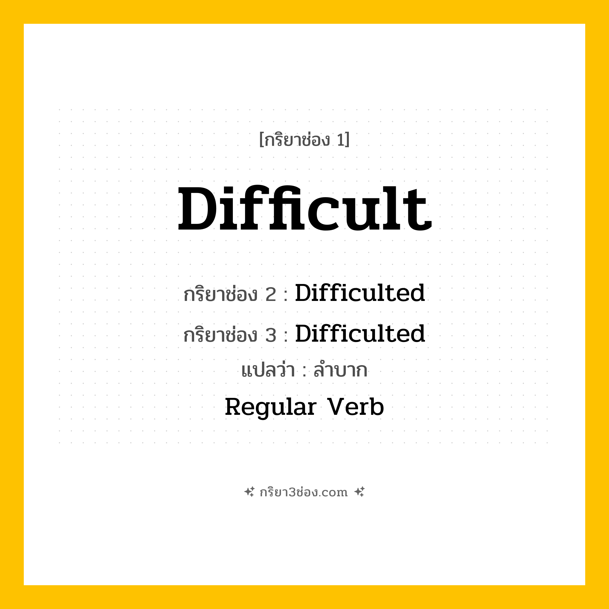 การผัน กริยา 3 ช่อง Difficult - Difficult, Difficulted, Difficulted แปลว่า (ทำให้ยาก, ทำให้ซับซ้อน)