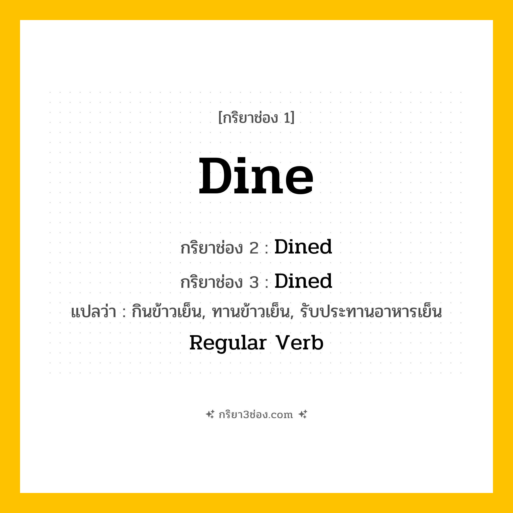 การผัน กริยา 3 ช่อง Dine - Dine, Dined, Dined แปลว่า (รับประทานอาหาร, กินอาหาร, รับประทานมื้อเย็น
)