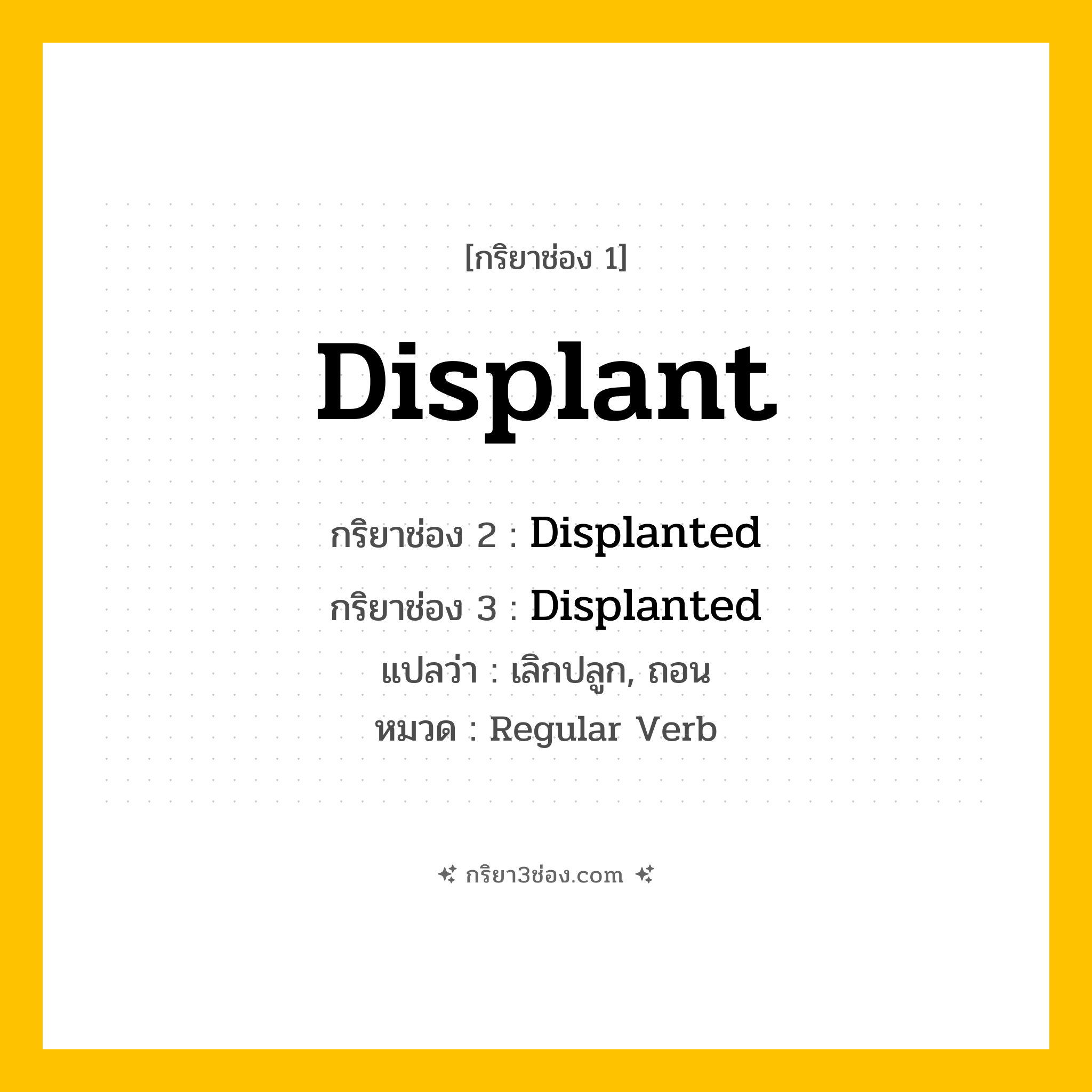 กริยา 3 ช่อง ของ Displant: Displant (ช่อง 1), Displanted (ช่อง 2), Displanted (ช่อง 3) - Regular Verb