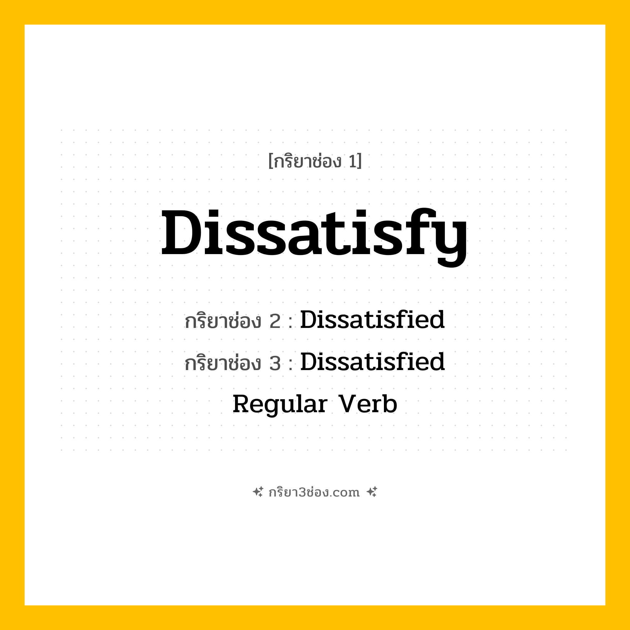 การผัน กริยา 3 ช่อง Dissatisfy - Dissatisfy, Dissatisfied, Dissatisfied แปลว่า (ทำให้ไม่พอใจ, ทำให้ผิดหวัง, ทำให้ไม่สมหวัง
)