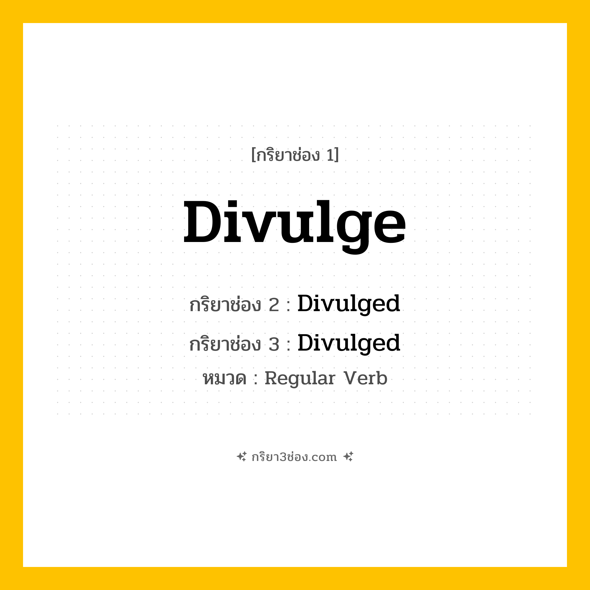 กริยา 3 ช่อง ของ Divulge: Divulge (ช่อง 1), Divulged (ช่อง 2), Divulged (ช่อง 3) - Regular Verb