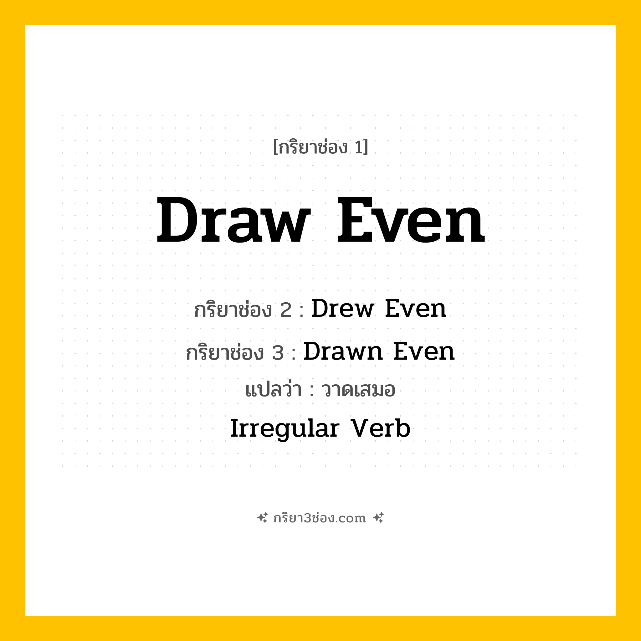 การผัน กริยา 3 ช่อง Draw Even - Draw Even, Drew Even, Drawn Even แปลว่า (วาดเสมอกัน, เขียนเสมอกัน, แบ่งคะแนนเท่ากัน
)