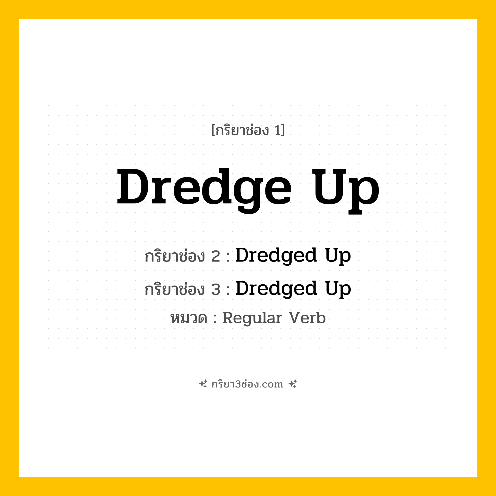 กริยา 3 ช่อง ของ Dredge Up: Dredge Up (ช่อง 1), Dredged Up (ช่อง 2), Dredged Up (ช่อง 3) - Regular Verb