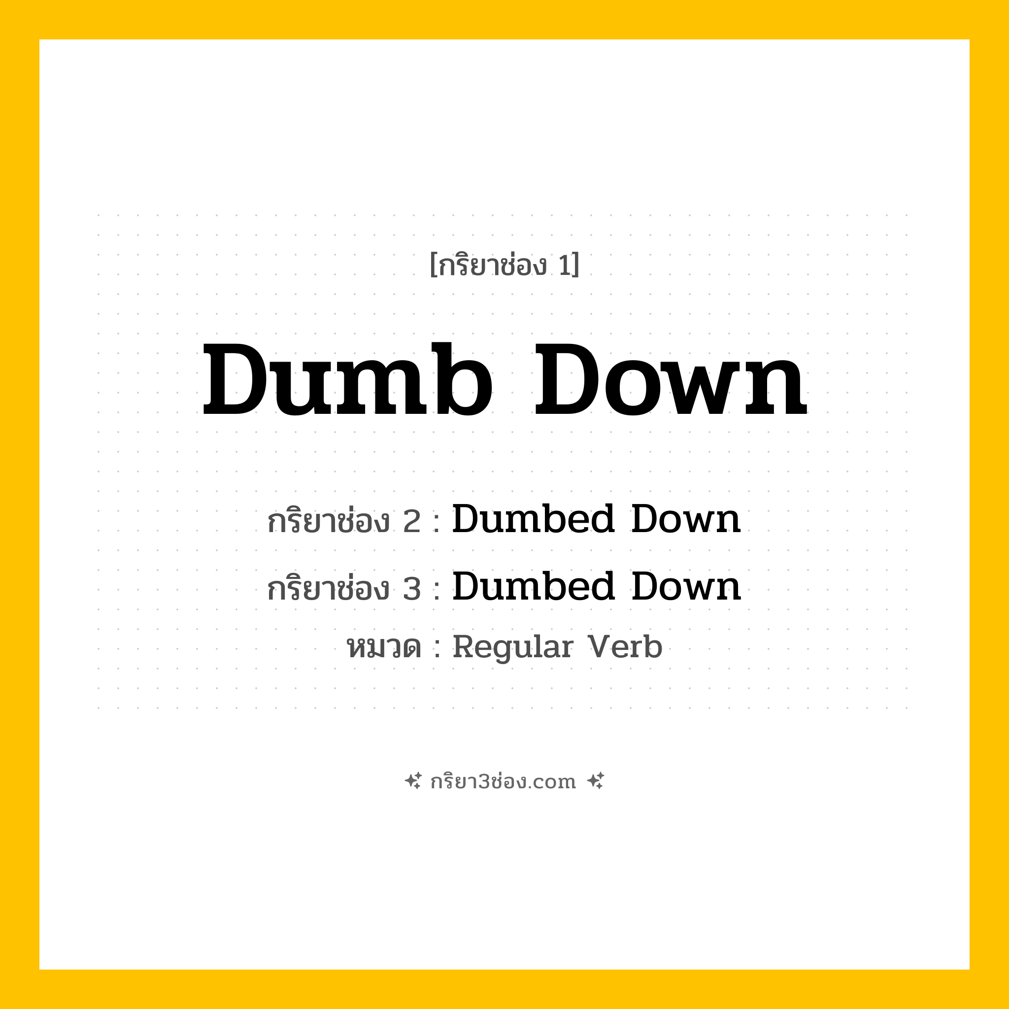 กริยา 3 ช่อง ของ Dumb Down: Dumb Down (ช่อง 1), Dumbed Down (ช่อง 2), Dumbed Down (ช่อง 3) - Regular Verb