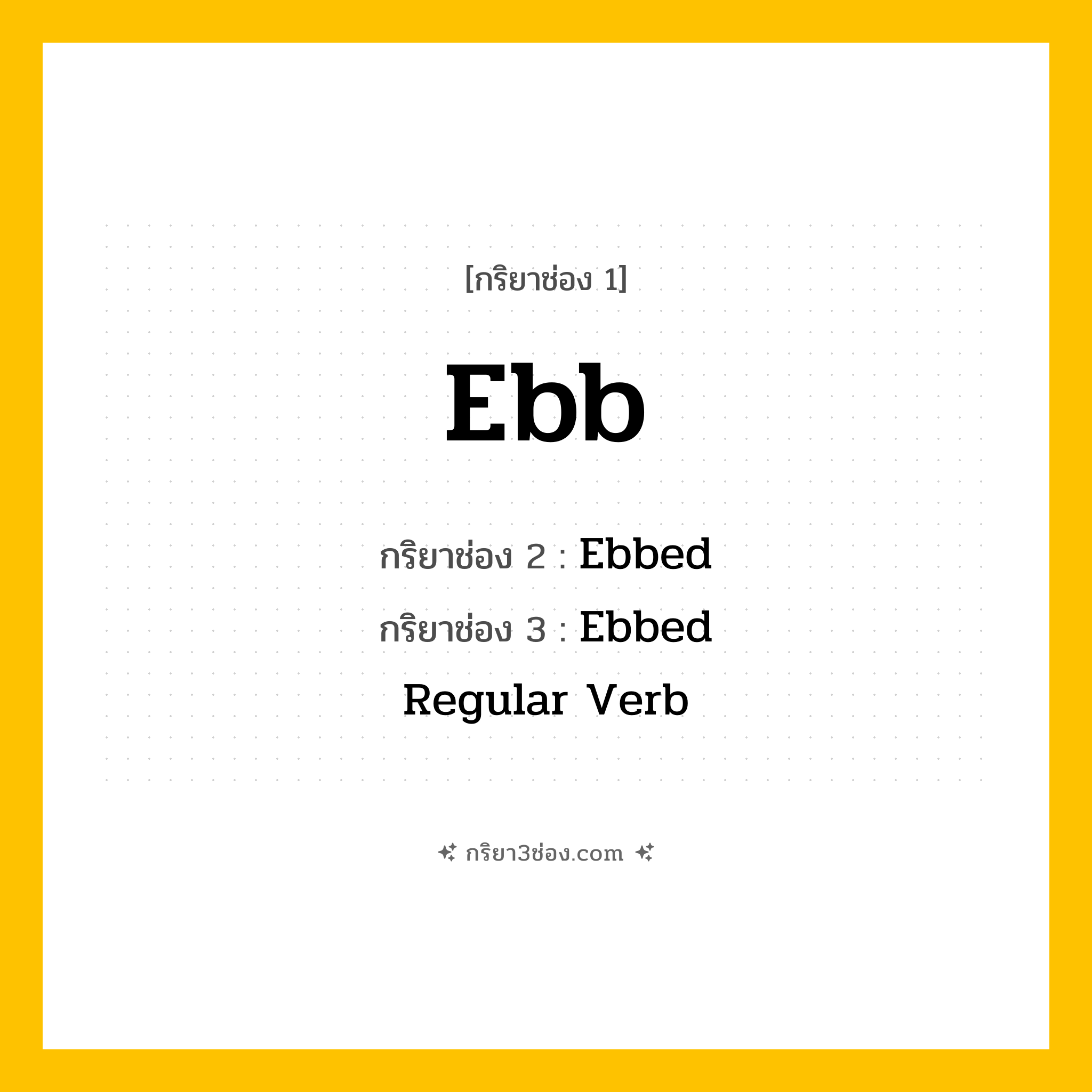 การผัน กริยา 3 ช่อง Ebb - Ebb, Ebbed, Ebbed แปลว่า (ลดลง, ถอยถอย, เสื่อมถอย
)
