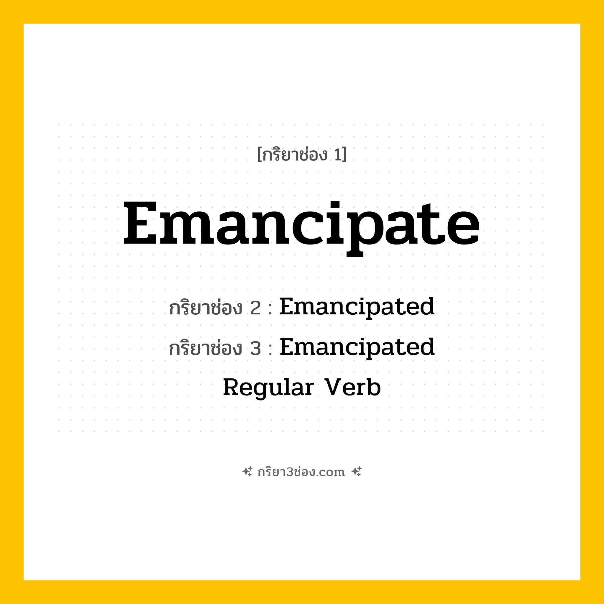 การผัน กริยา 3 ช่อง Emancipate - Emancipate, Emancipated, Emancipated แปลว่า (ปลดปล่อย, ให้อิสระ, ทำให้เป็นอิสระ
)