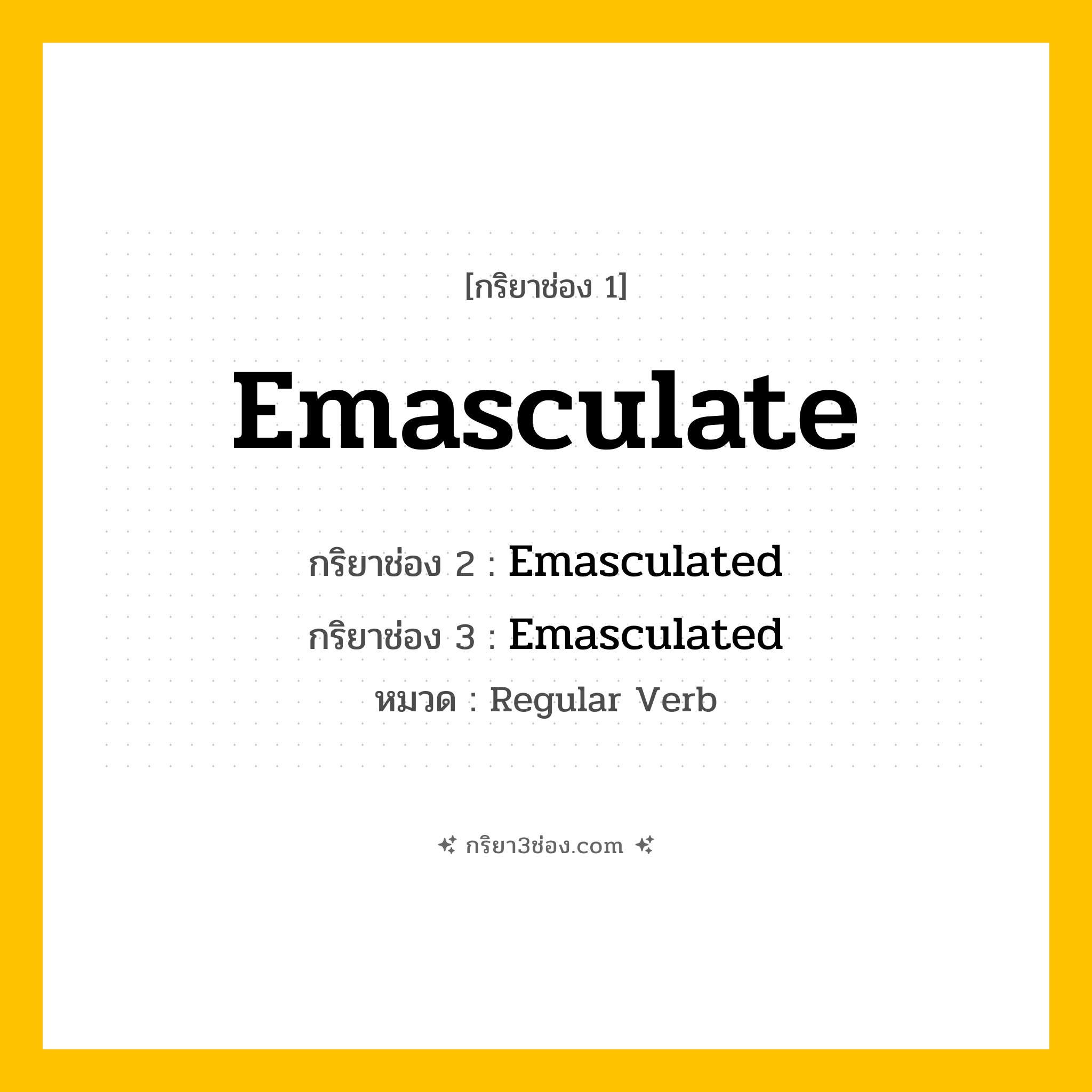 กริยา 3 ช่อง ของ Emasculate: Emasculate (ช่อง 1), Emasculated (ช่อง 2), Emasculated (ช่อง 3) - Regular Verb